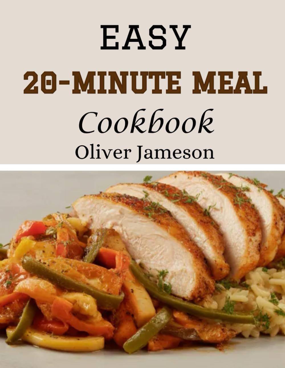 Easy 20-Minute Meal Cookbook: 50 Quick & Delicious 20-Minute Meal Recipes for Every Occasion (The Easy Everyday Cookbook Series)