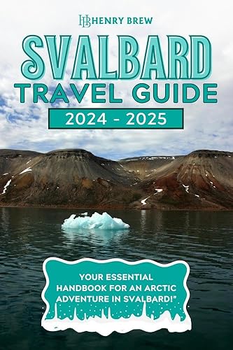 Svalbard Travel Guide 2024-2025: Essential guide for planning an Arctic adventure in Svalbard. (Adventure &amp; Fun Awaits Series Book 29)