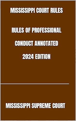 MISSISSIPPI COURT RULES RULES OF PROFESSIONAL CONDUCT ANNOTATED 2024 EDITION