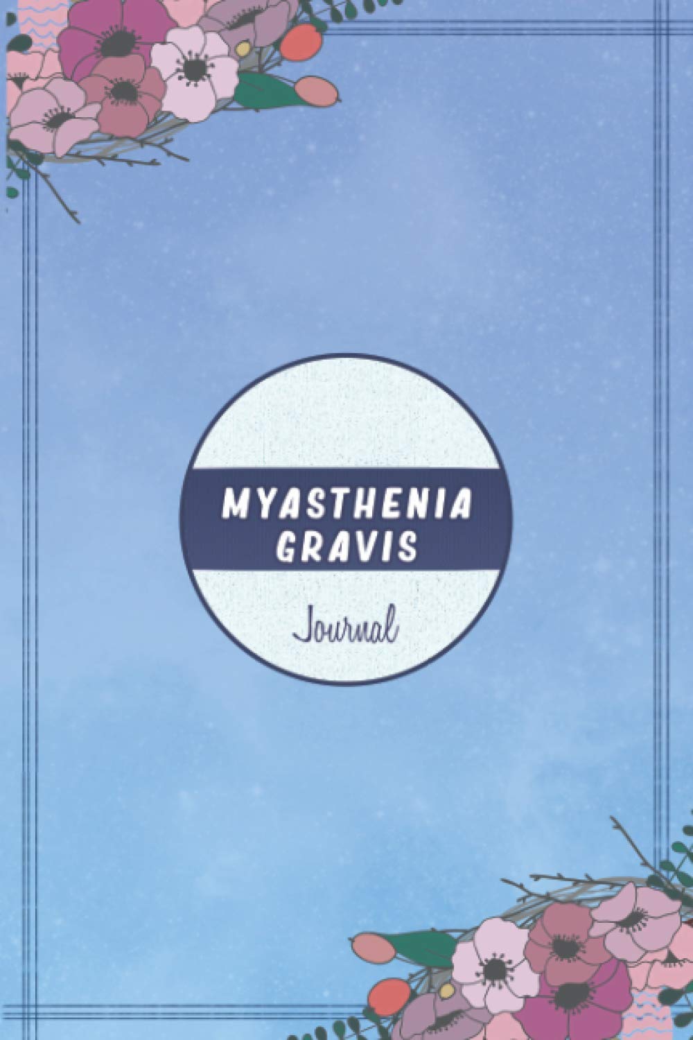 Myasthenia Gravis Journal: Myasthenia Gravis Journal Workbook with Symptom Tracker and Pain, Fatigue, Mood, Energy Trackers with Inspirational Quotes and More!