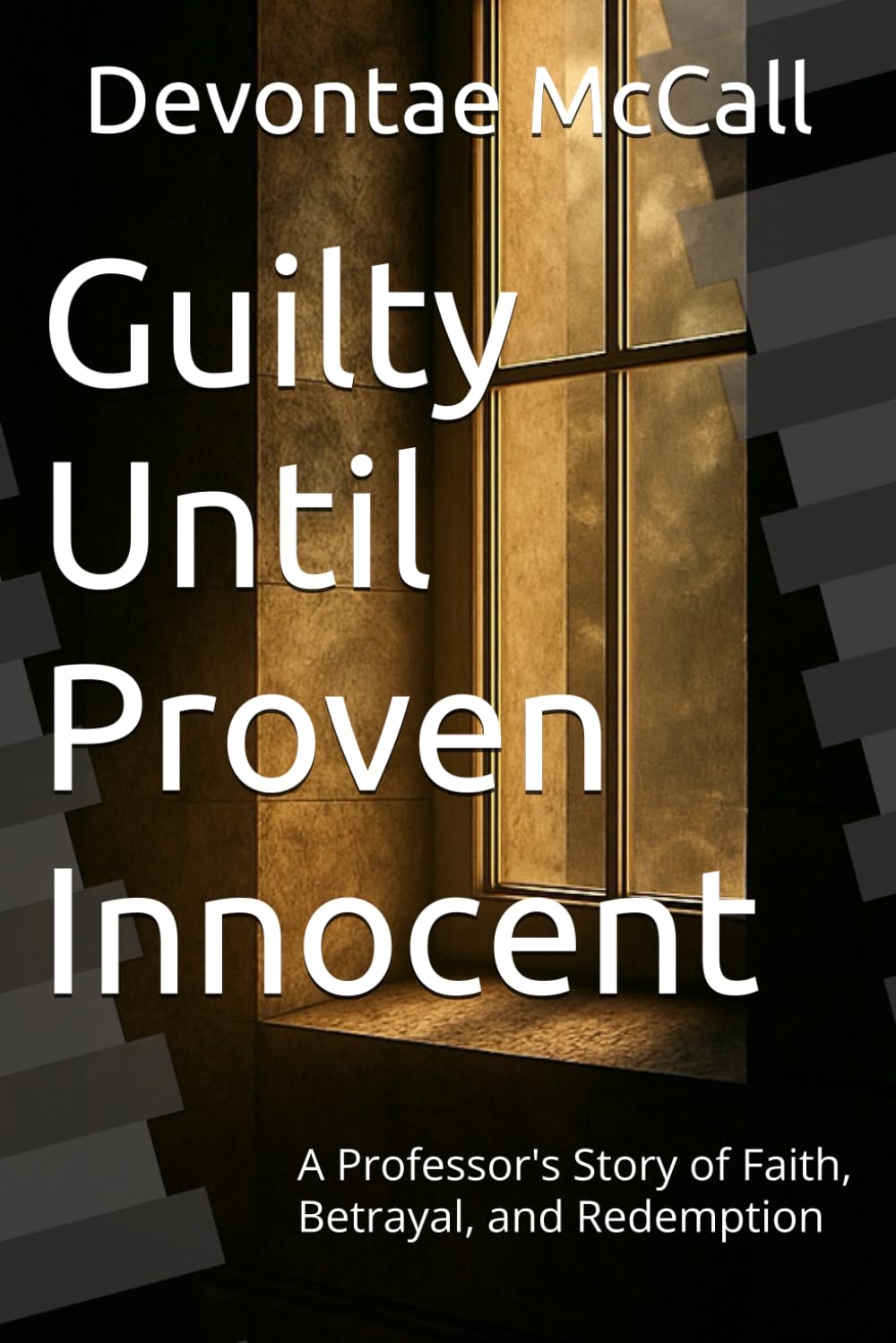 Guilty Until Proven Innocent: A Professor's Story of Faith, Betrayal, and Redemption (The McCall Chronicles)