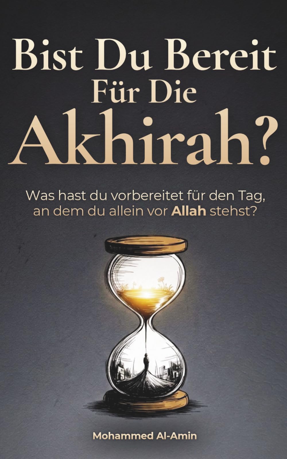 Bist Du Bereit Für Die Akhirah?: Was Hast Du Vorbereitet Für Den Tag, An Dem Du Allein Vor Allah Stehst? (Ermahnende Islamische Bücher)