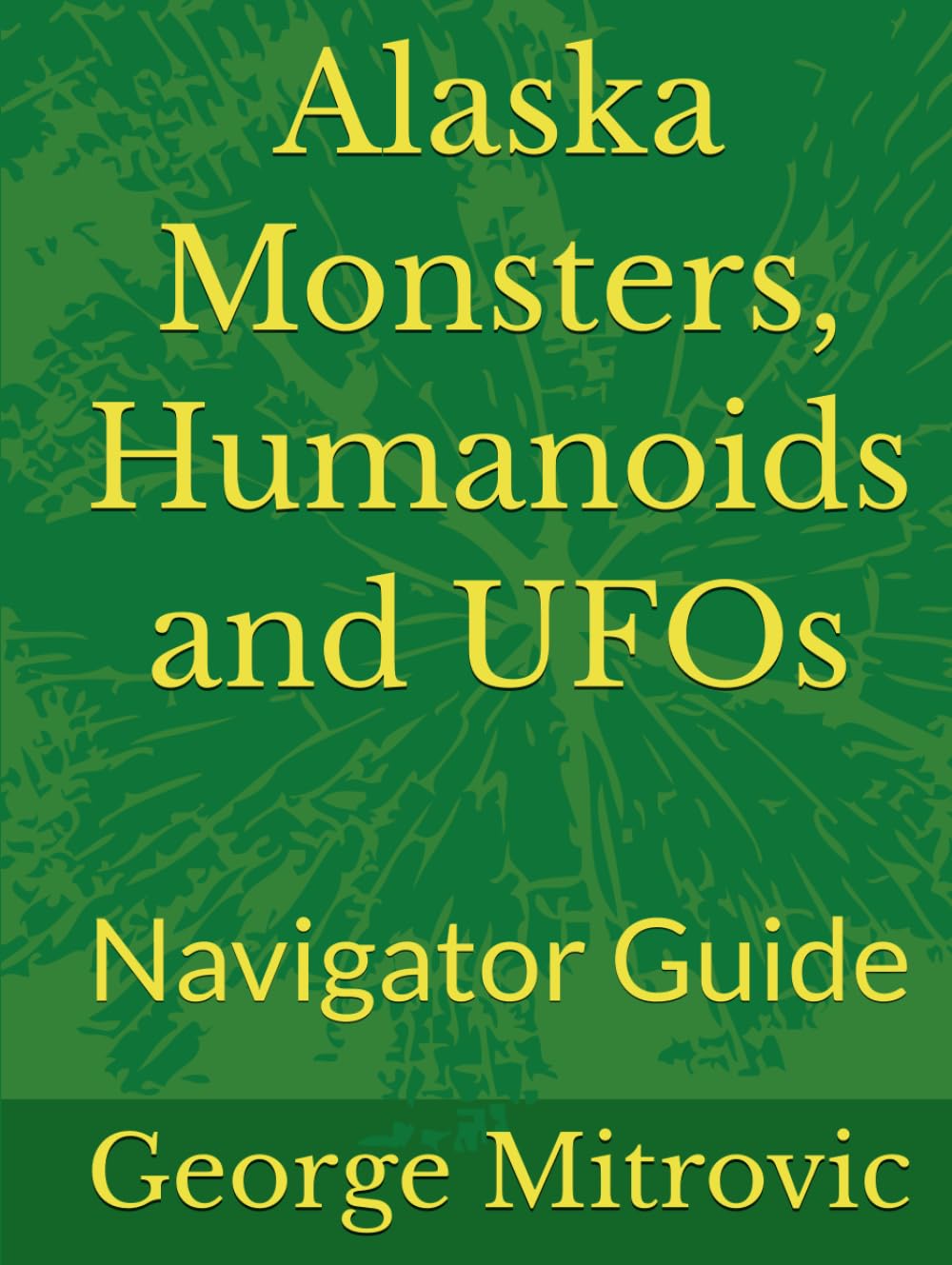Alaska Monsters, Humanoids and UFOs: Navigator Guide