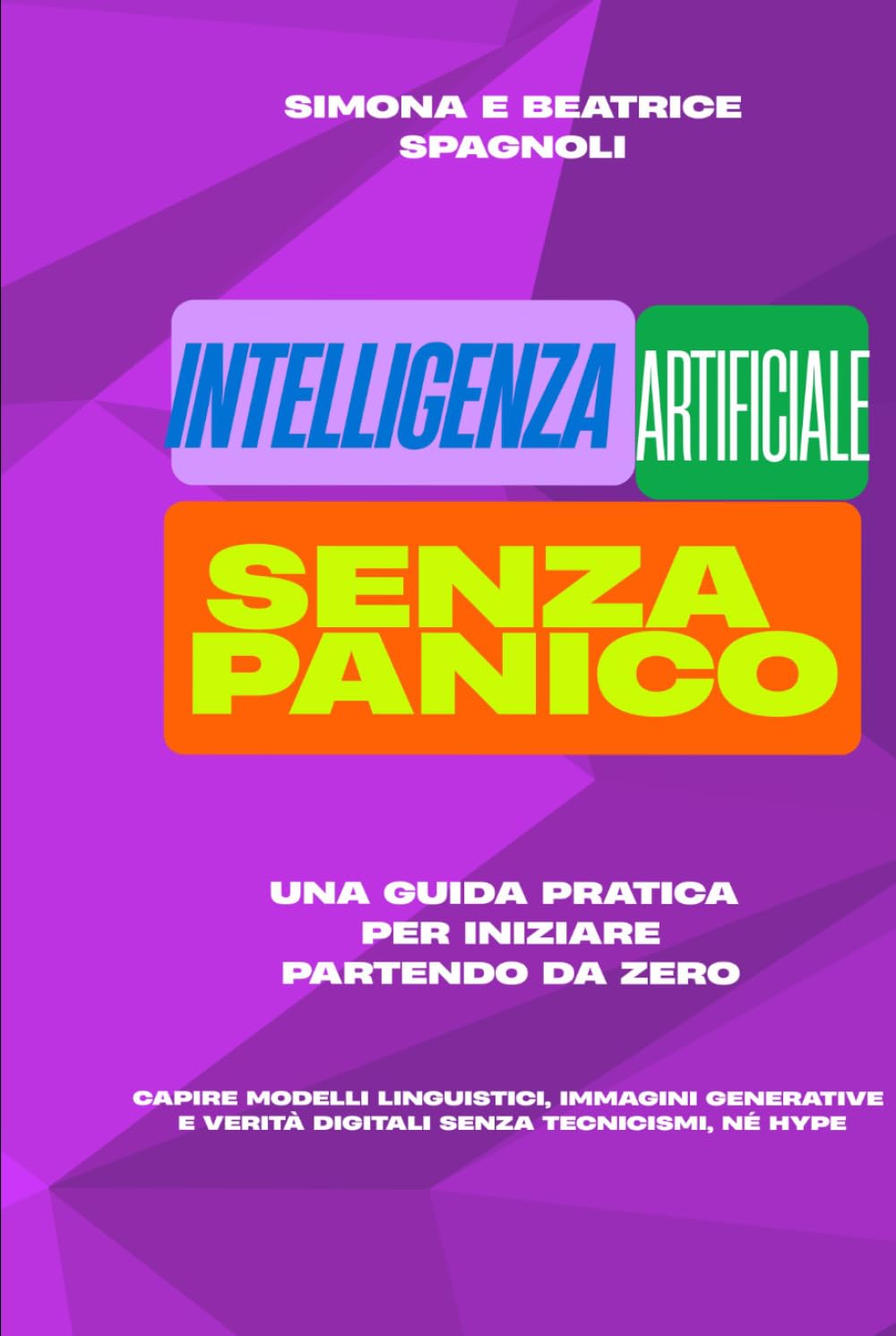 INTELLIGENZA ARTIFICIALE SENZA PANICO: Una guida pratica per iniziare partendo da zero: capire modelli linguistici, immagini generative e verità digitali senza tecnicismi, né hype