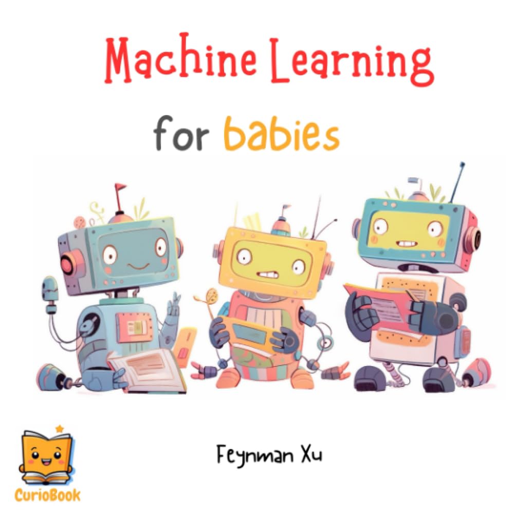 Machine Learning for Babies: Future Tech Leaders Start Here. AI for the Next Generation, Unleash Imagination. (Gifts for Kids, CurioBook) (CurioBook: ... STEAM Education for the New AI Era!)