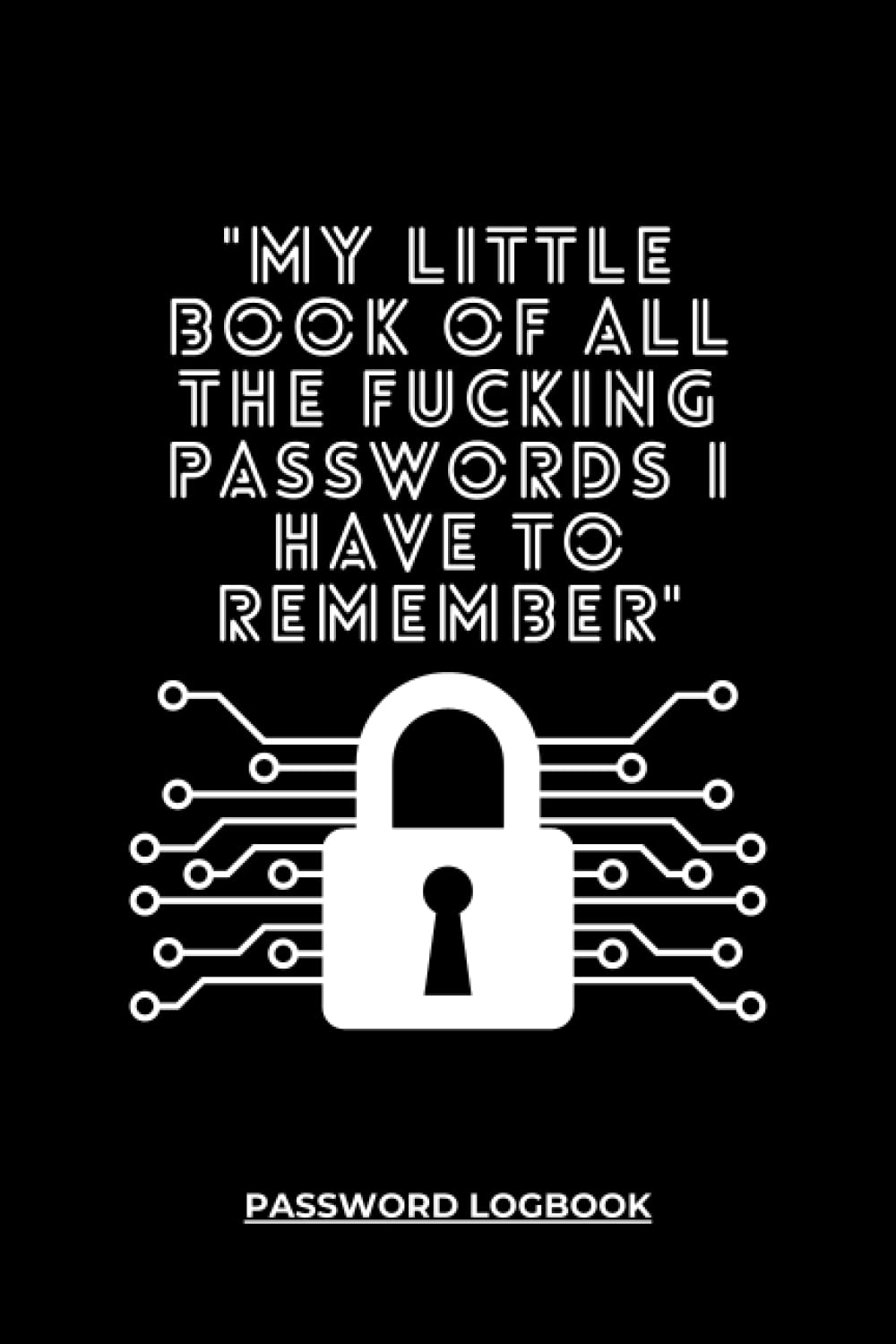 My Little Book Of All The Fucking Passwords I Have To Remember: Personal Internet Password Keeper with funny quote, perfect Organizer for Usernames, ... forgetful people, also is a geat gift idea.