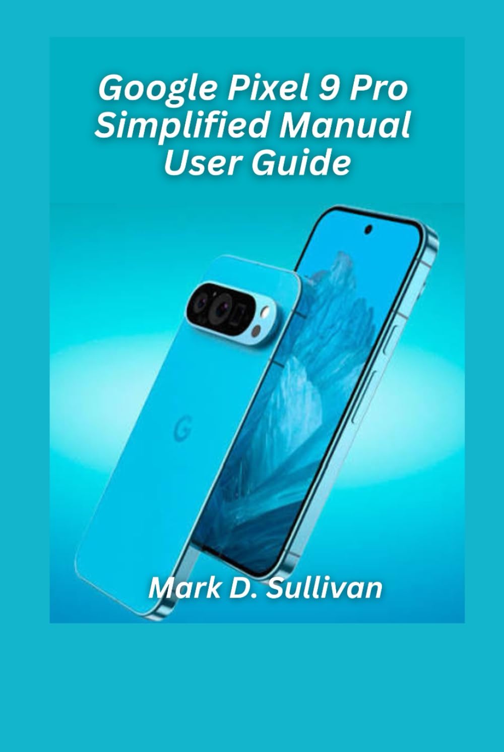 Google Pixel 9 Pro Simplified Manual User Guide 2026 Edition: Unlock the best of Google’s AI camera and tools with an easy, hands-on guide built for everyday users.