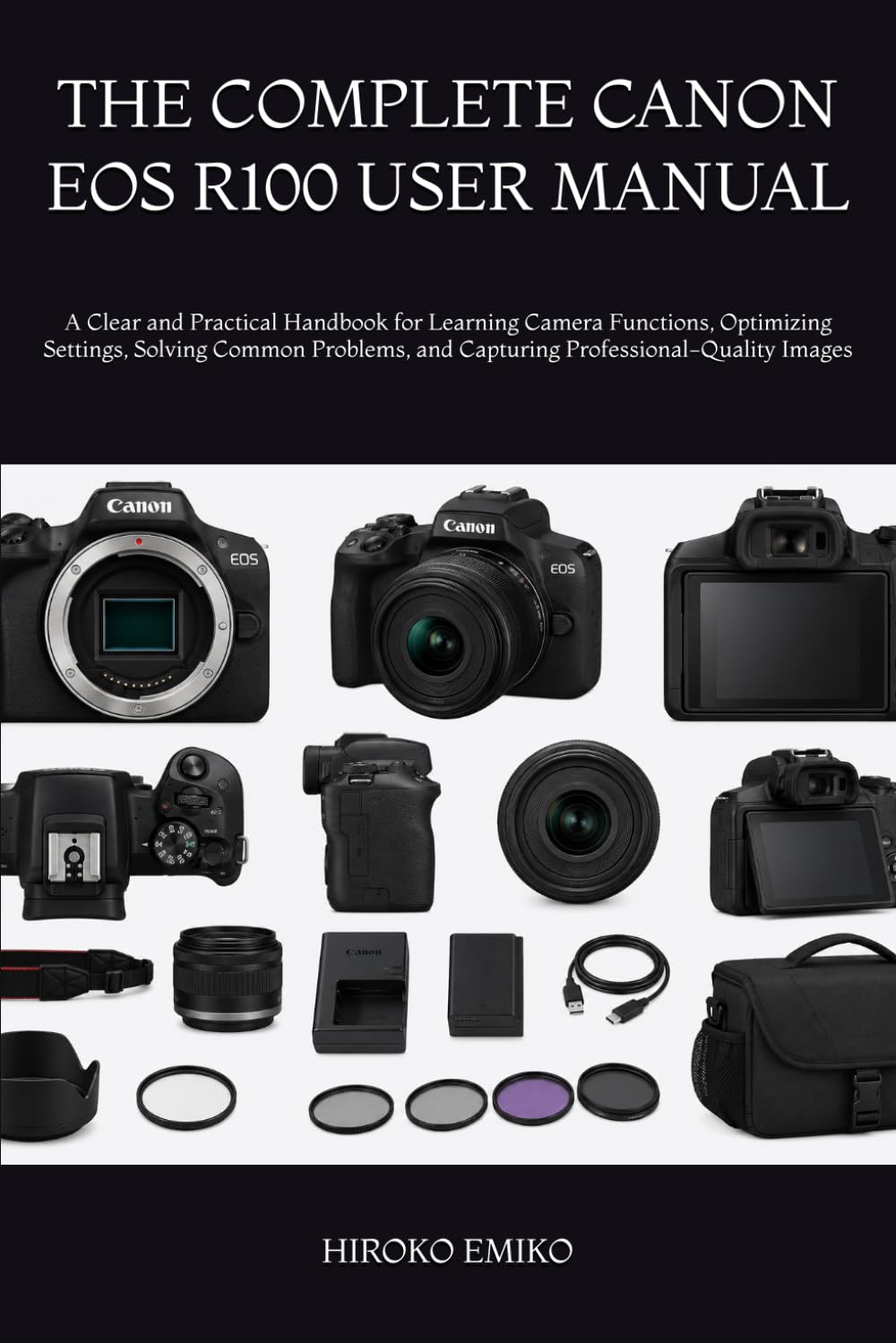 THE COMPLETE CANON EOS R100 USER MANUAL: A Clear and Practical Handbook for Learning Camera Functions, Optimizing Settings, Solving Common Problems, and Capturing Professional-Quality Images