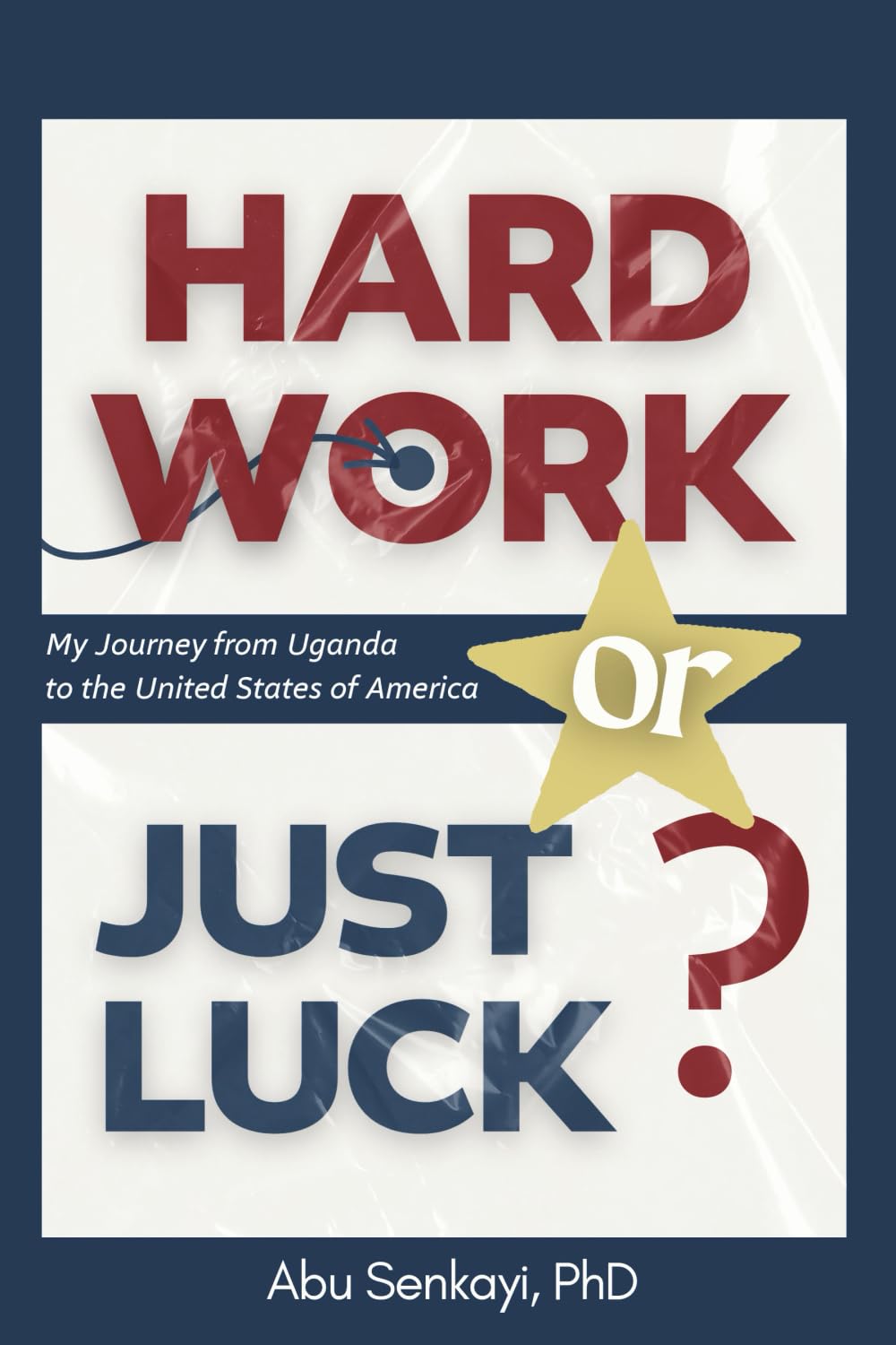 Hard Work or Just Luck?: My Journey from Uganda to the United States of America