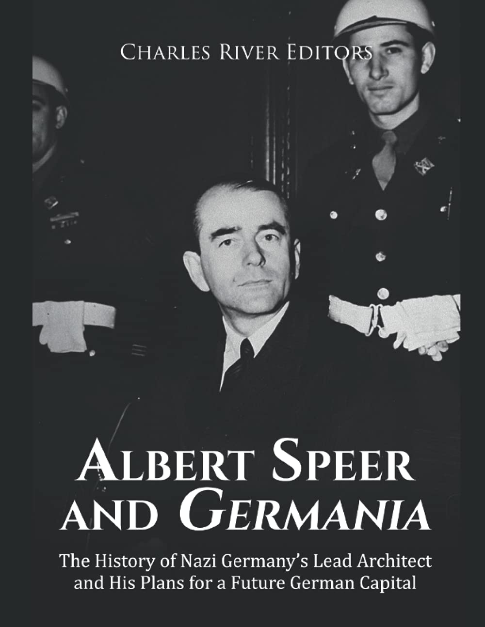 Albert Speer and Germania: The History of Nazi Germany’s Lead Architect and His Plans for a Future German Capital