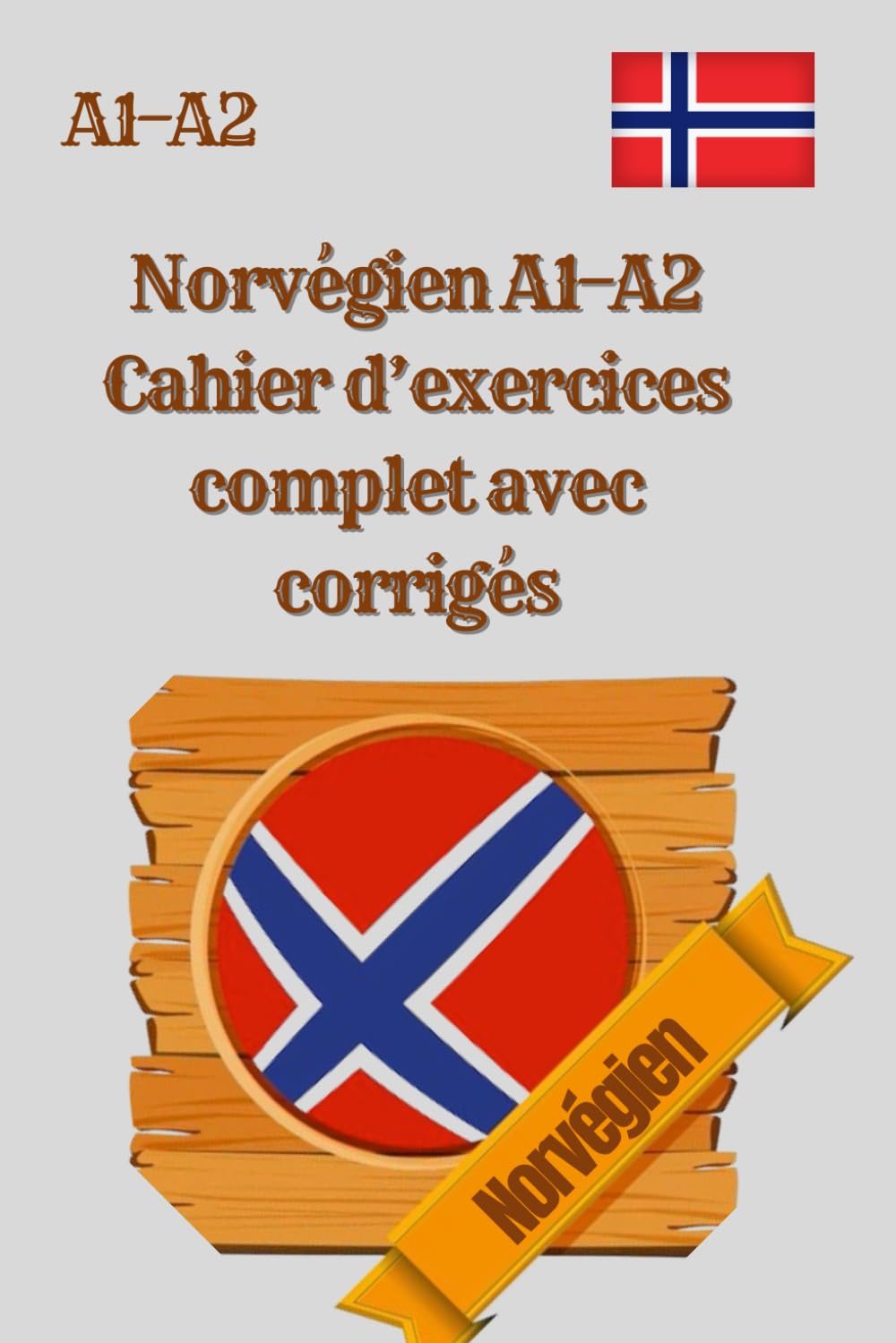 Norvégien A1–A2 Cahier d’exercices complet avec corrigés: 300 exercices pratiques de grammaire, vocabulaire, lecture et écriture pour débutants, ... et préparation aux examens de norvégien