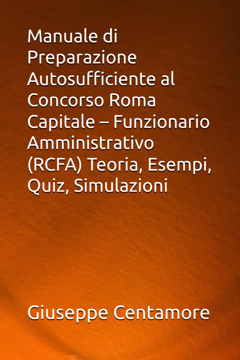 Manuale di Preparazione Autosufficiente al Concorso Roma Capitale – Funzionario Amministrativo (RCFA) Teoria, Esempi, Quiz, Simulazioni (Manuali Centamore per la preparazione ai concorsi pubblici)