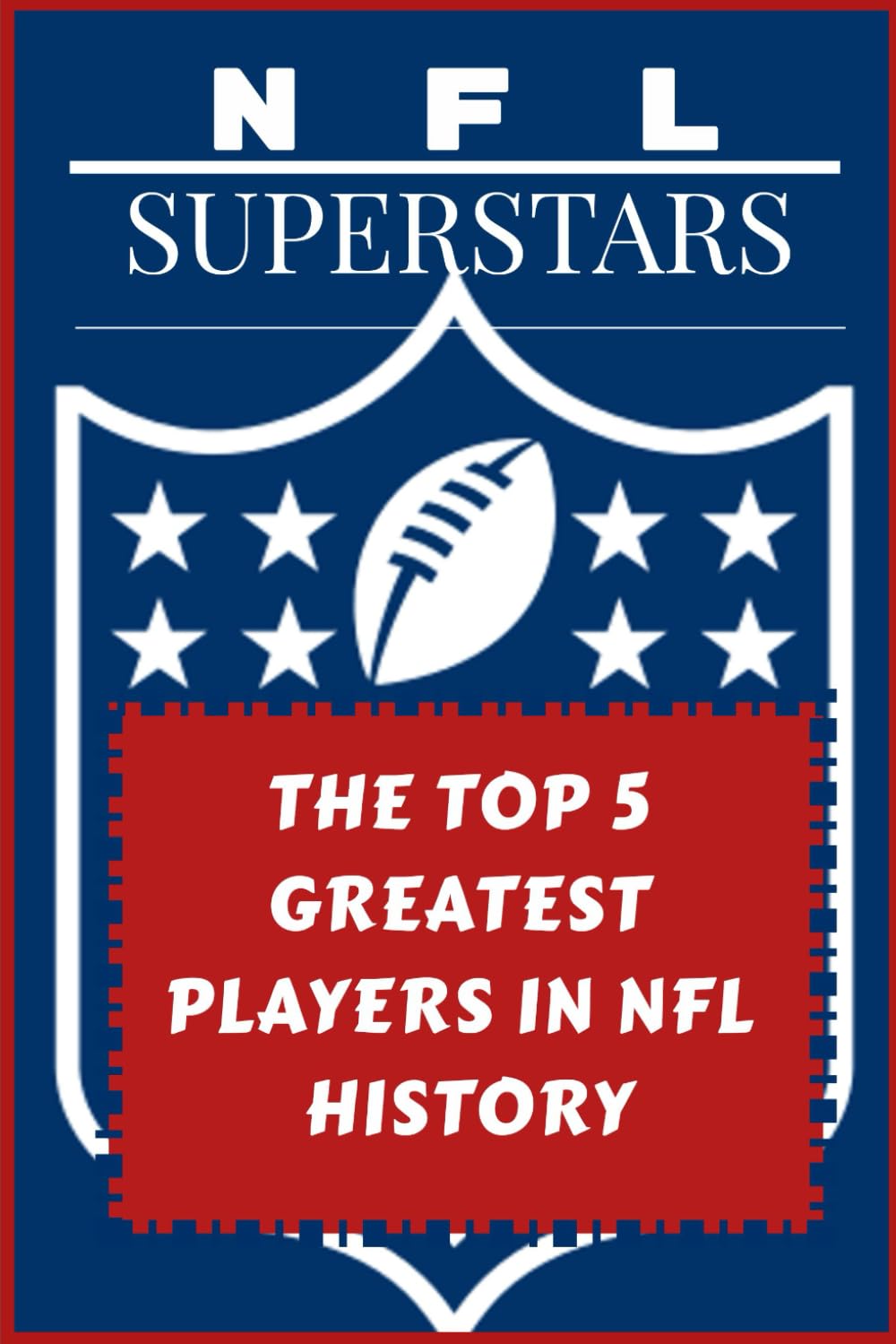 NFL SUPERSTARS: THE TOP 5 GREATEST PLAYERS IN NFL HISTORY