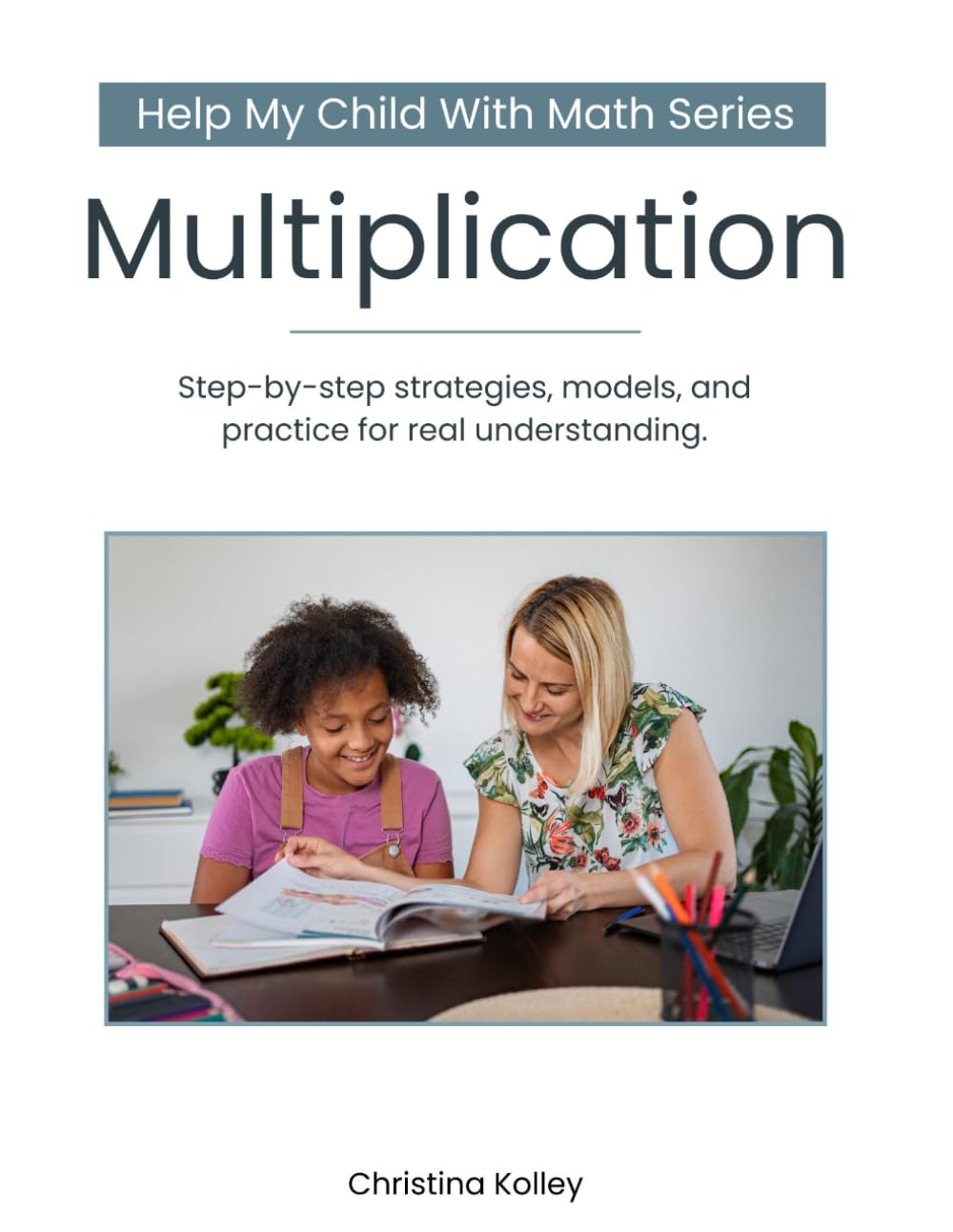 Help My Child With Math: Multiplication: Step-by-Step Strategies, Models, and Practice to Help Your Child Learn Multiplication
