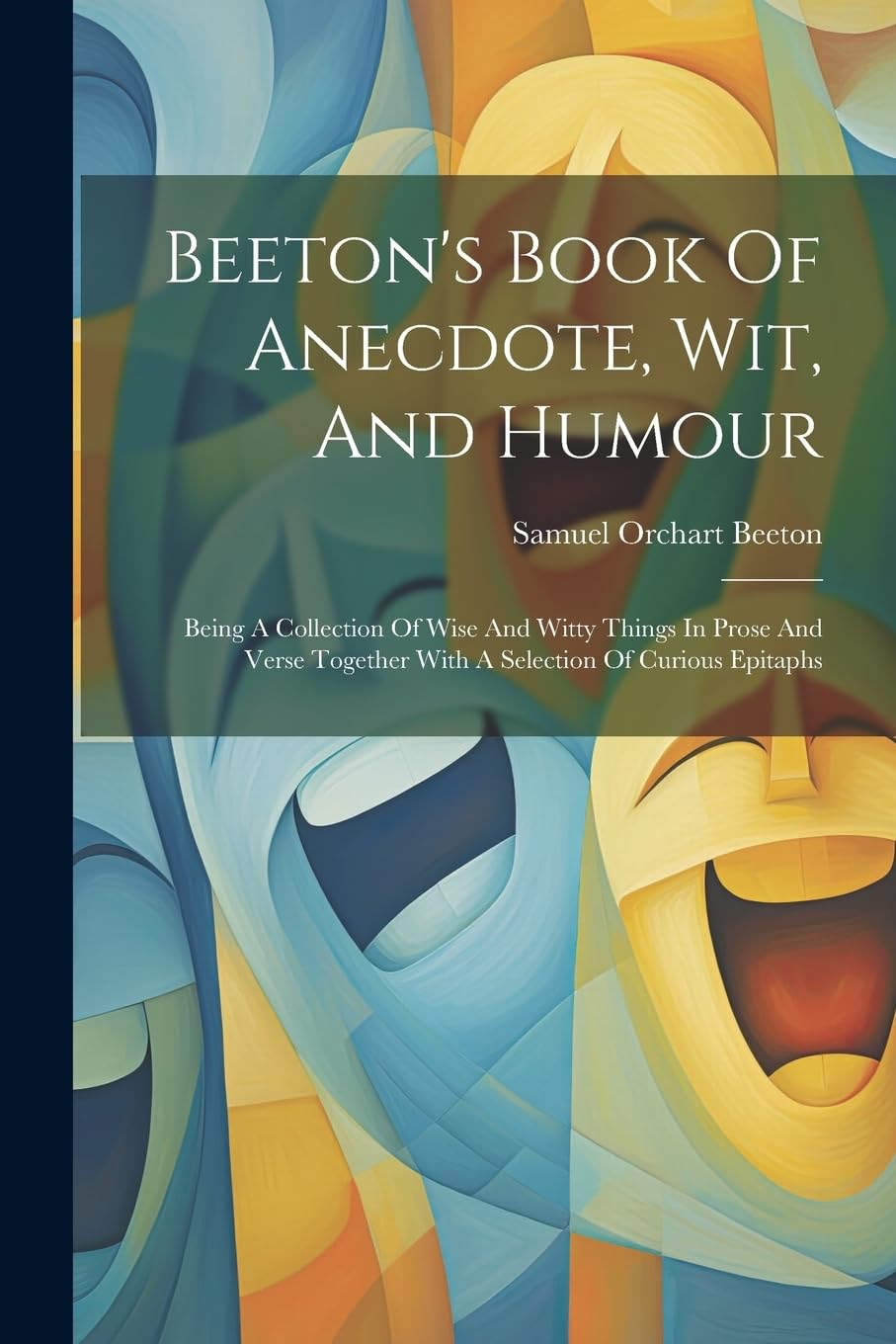 Beeton's Book Of Anecdote, Wit, And Humour: Being A Collection Of Wise And Witty Things In Prose And Verse Together With A Selection Of Curious Epitaphs