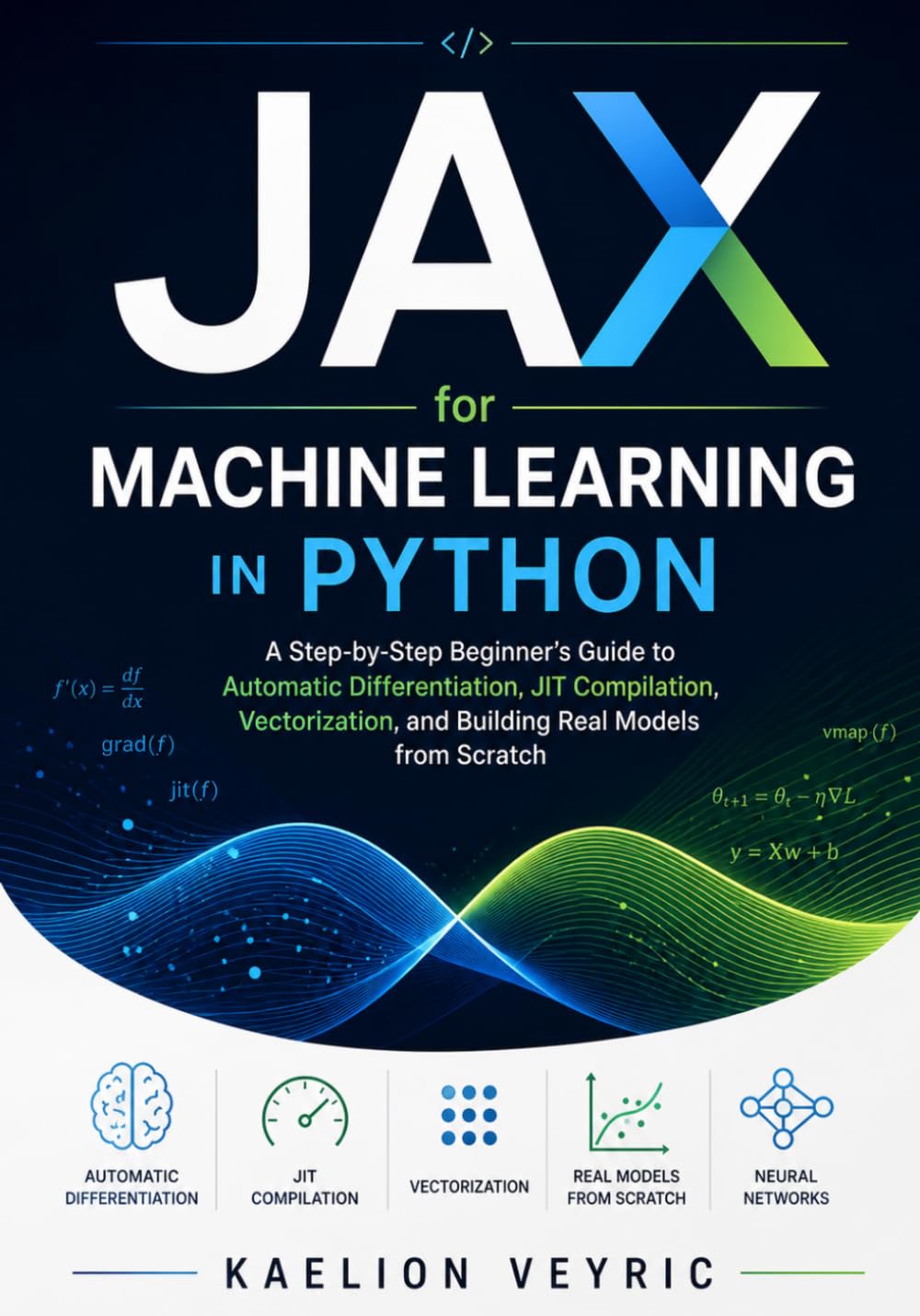 JAX for Machine Learning in Python: A Step-by-Step Beginner’s Guide to Automatic Differentiation, JIT Compilation, Vectorization, and Building Real Models from Scratch