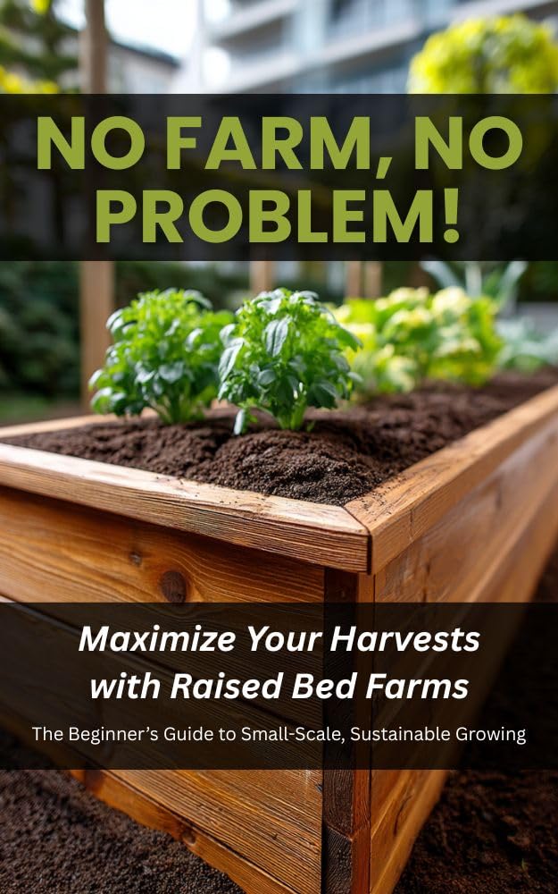 No Farm, No Problem: Maximize Your Harvests with Raised Bed Farms: The Beginner’s Guide to Small-Scale, Sustainable Growing No Farm, No Problem: Maximize Your Harvests with Raised Bed Farms: The Beginner’s Guide to Small-Scale, Sustainable Growing