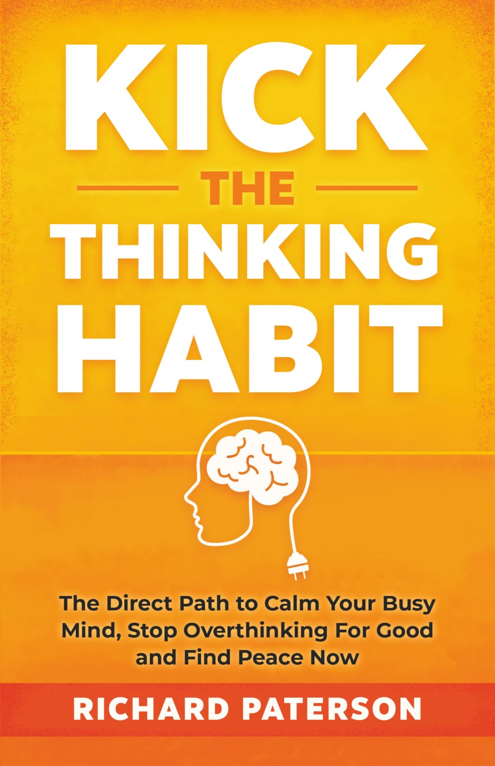 Kick the Thinking Habit: The Direct Path to Calm Your Busy Mind, Stop Overthinking For Good and Find Peace Now