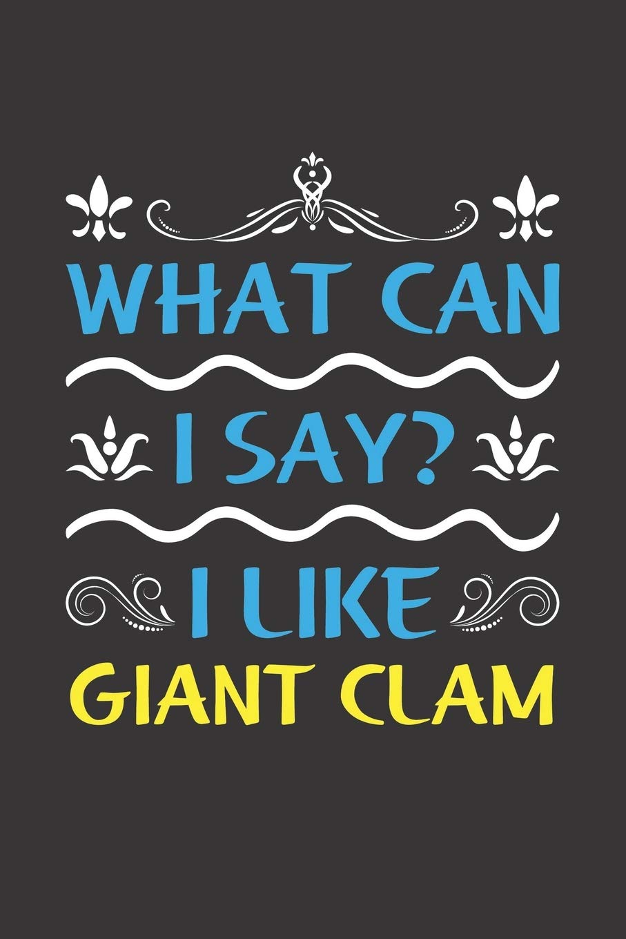 What Can I Say? I Like Giant Clam: Funny Lined Journal Notebook For Peoples Who Loves Giant Clam