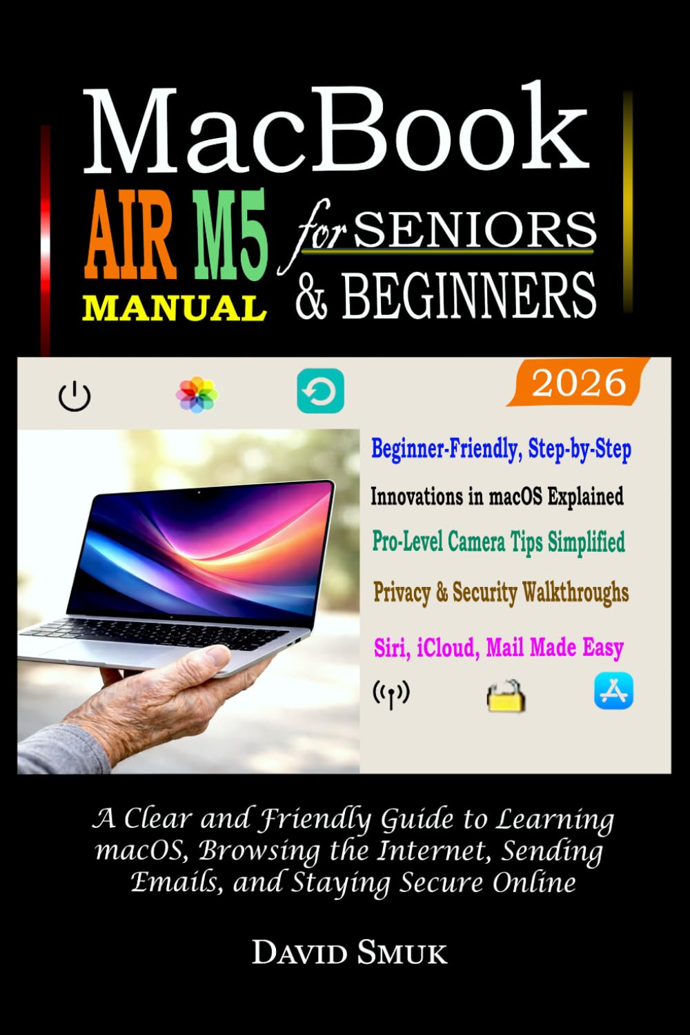 MACBOOK AIR M5 Manual for Seniors & Beginners: A Clear and Friendly Guide to Learning macOS, Browsing the Internet, Sending Emails, and Staying Secure Online