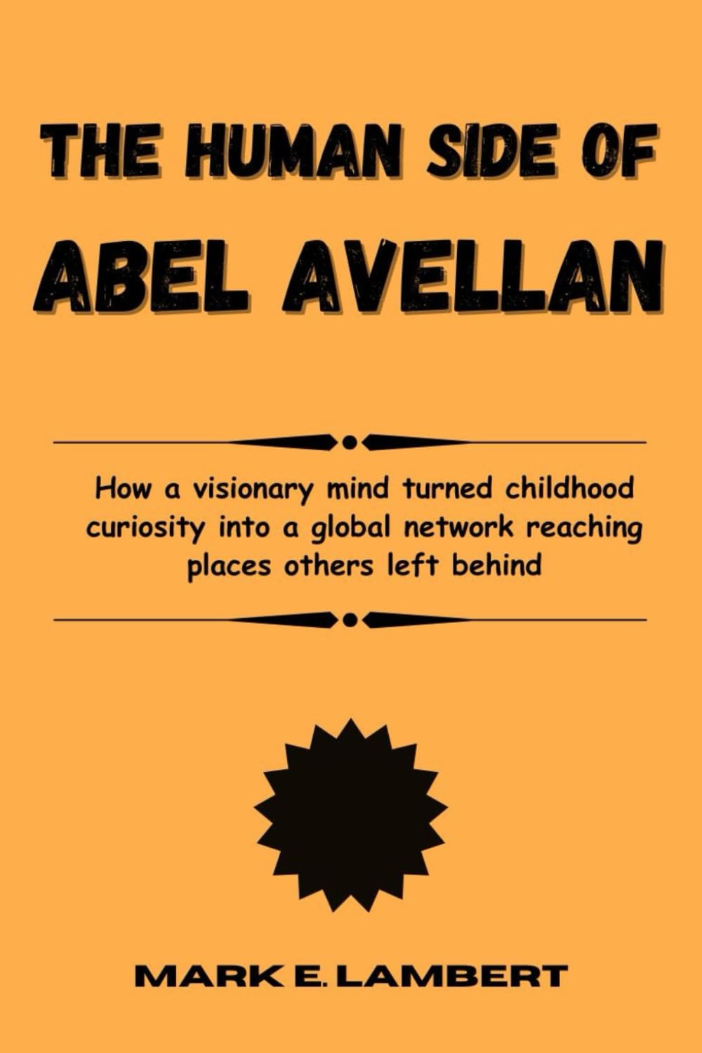 The Human Side of Abel Avellan: How a visionary mind turned childhood curiosity into a global network reaching places others left behind (BIOGRAPHY OF ICONS)