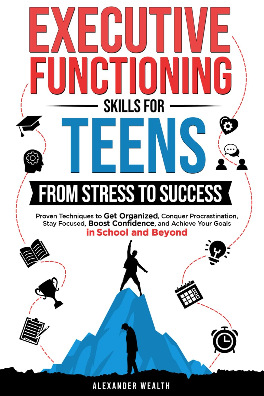 Executive Functioning Skills for Teens: From Stress to Success: Proven Techniques to Get Organized, Conquer Procrastination, Stay Focused, Boost Confidence, and Achieve Your Goals in School and Beyo