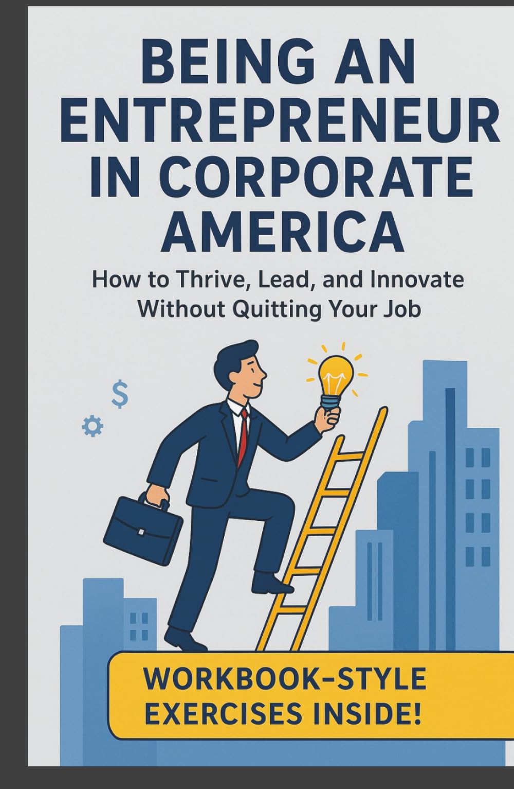 Being an Entrepreneur in Corporate America: How to Thrive, Lead, and Innovate Without Quitting Your Job