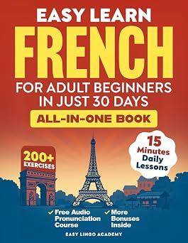 Easy Learn French for Adult Beginners in Just 30 Days All-In-One Book Master Grammar, Verbs & Vocabulary with 15-Minute Step-By-Step Daily Lessons & 200+ Practical Exercises Language Learning