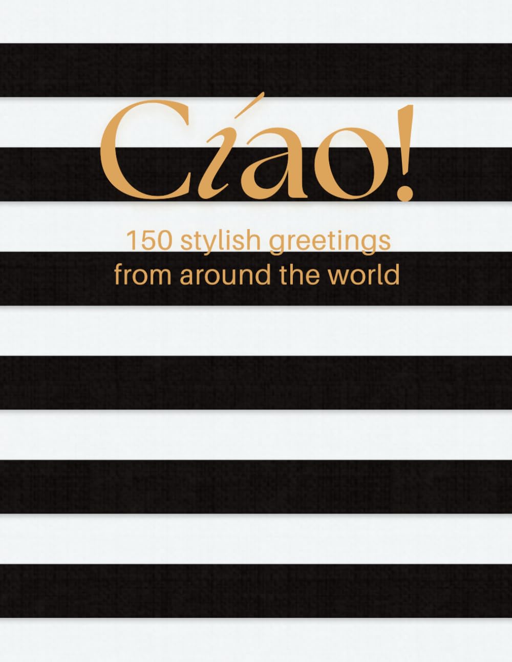 Cíao! 150 Stylish Greetings from Around the World (The Midnight Edition): A Black Coffee Table Book of Global Culture, Design & Fashion – Sleek, Stylish, and Contemporary