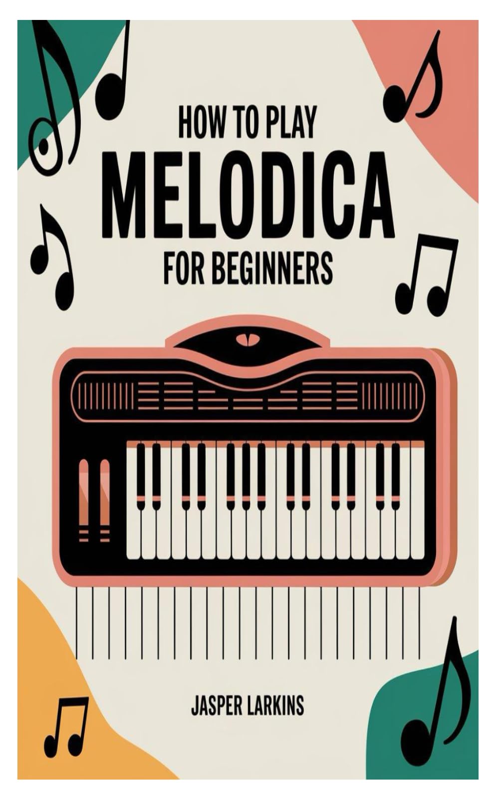 HOW TO PLAY MELODICA FOR BEGINNERS: A Complete Step-By-Step Guide To Mastering The Melodica From Basic Notes To Playing Your Favorite Songs