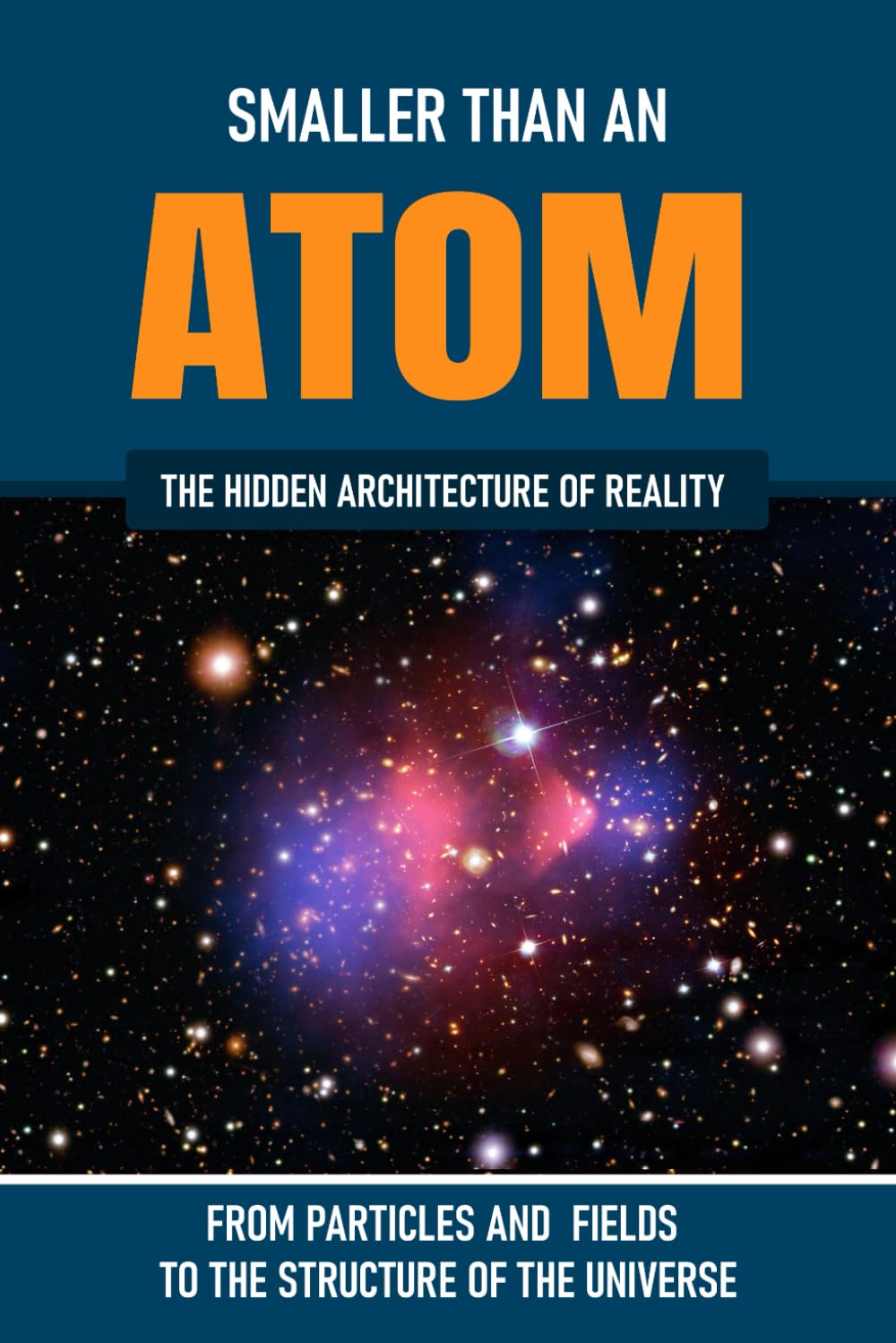Smaller Than An Atom: From Particles and Fields to the Structure of the Universe: The Hidden Architecture of Reality (The Hidden Life Series)
