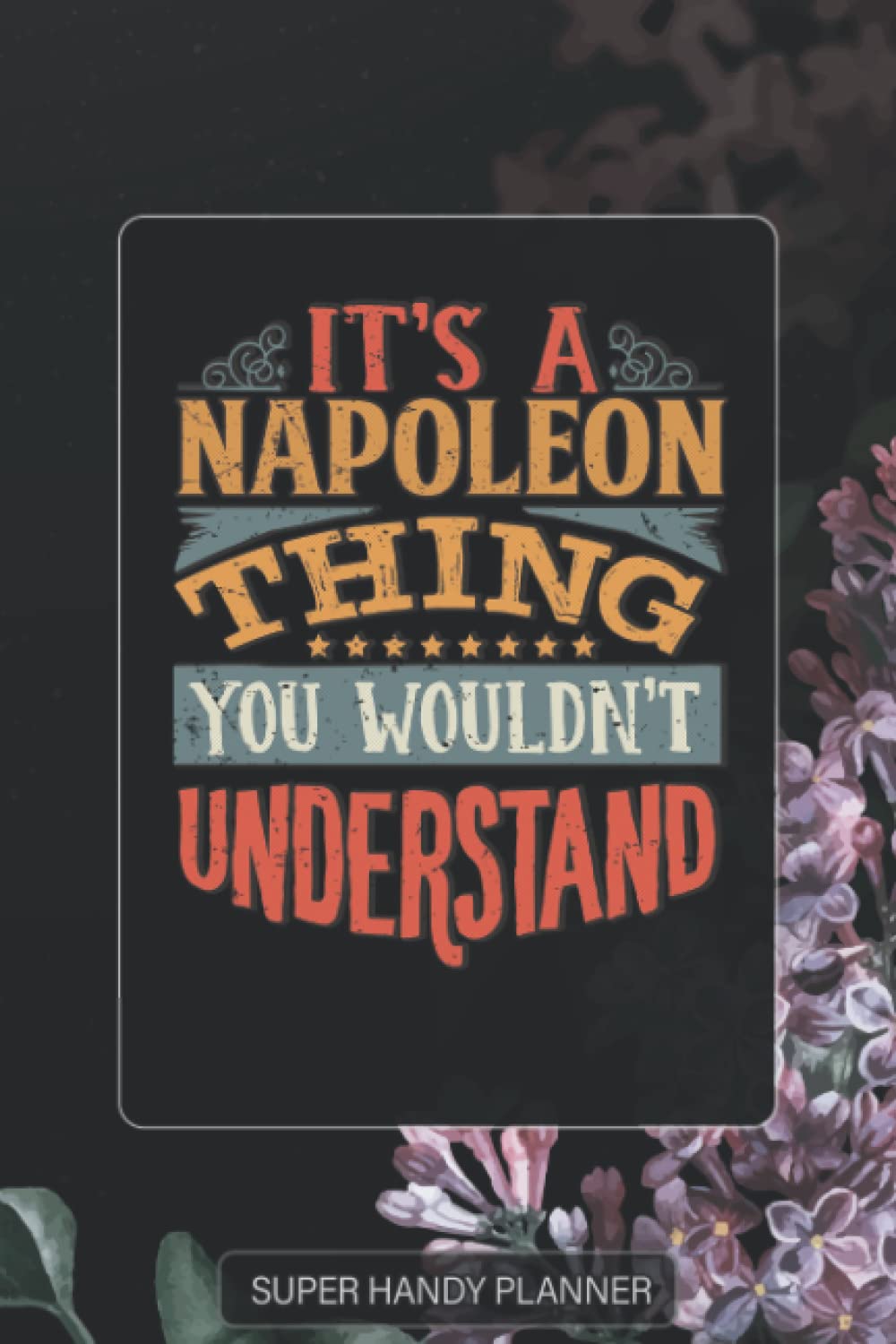 Napoleon: It's A Napoleon Thing You Wouldnt Understand - Napoleon Name Purple Flower Custom Gift Planner Calendar Notebook Journal Password Manager