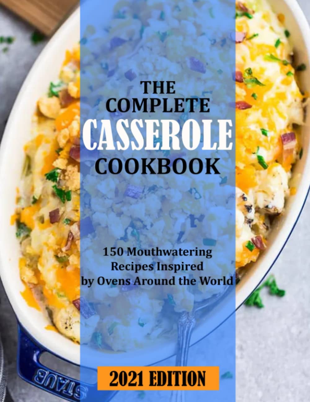 THE COMPLETE CASSEROLE COOKBOOK: 150 Mouthwatering Recipes Inspired by Ovens Around the World