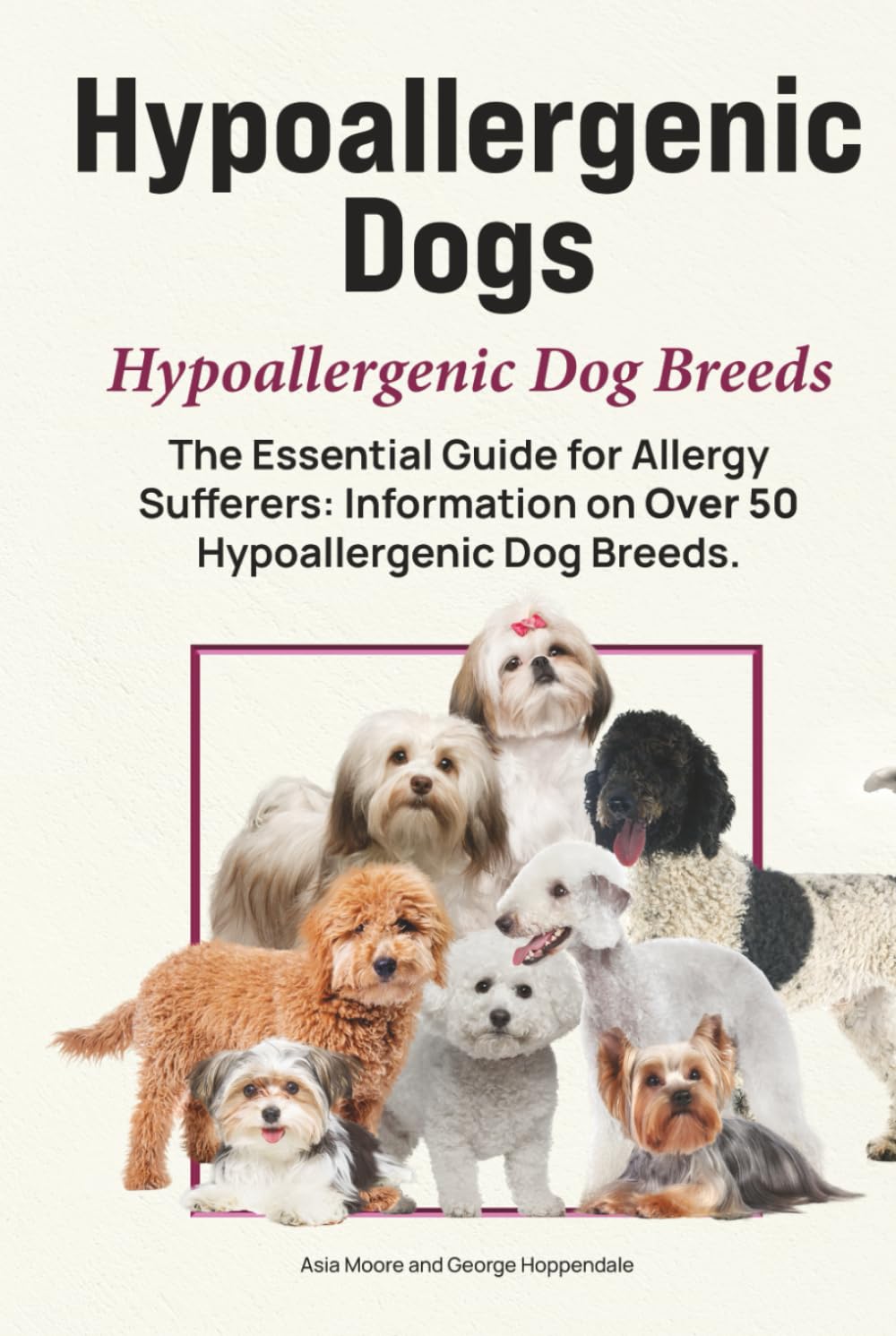 Hypoallergenic Dogs. Hypoallergenic Dog Breeds. The Essential Guide for Allergy Sufferers: Information on Over 50 Hypoallergenic Dog Breeds