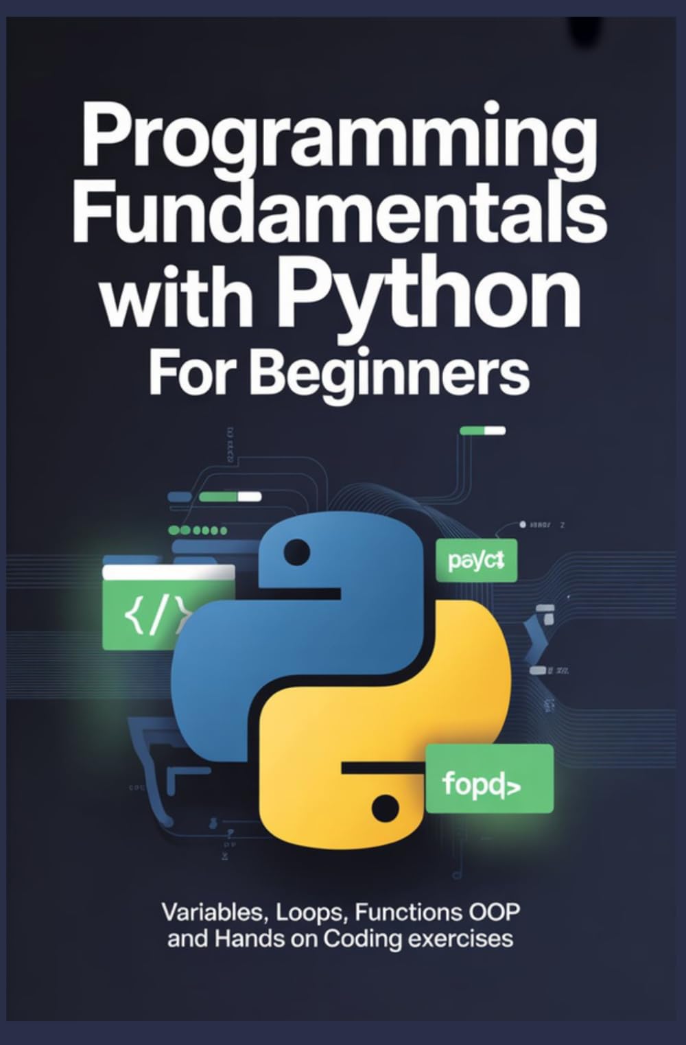 PROGRAMMING FUNDAMENTALS WITH PYTHON FOR BEGINNERS: Variables Loops Functions OOP and Hands On Coding Exercises