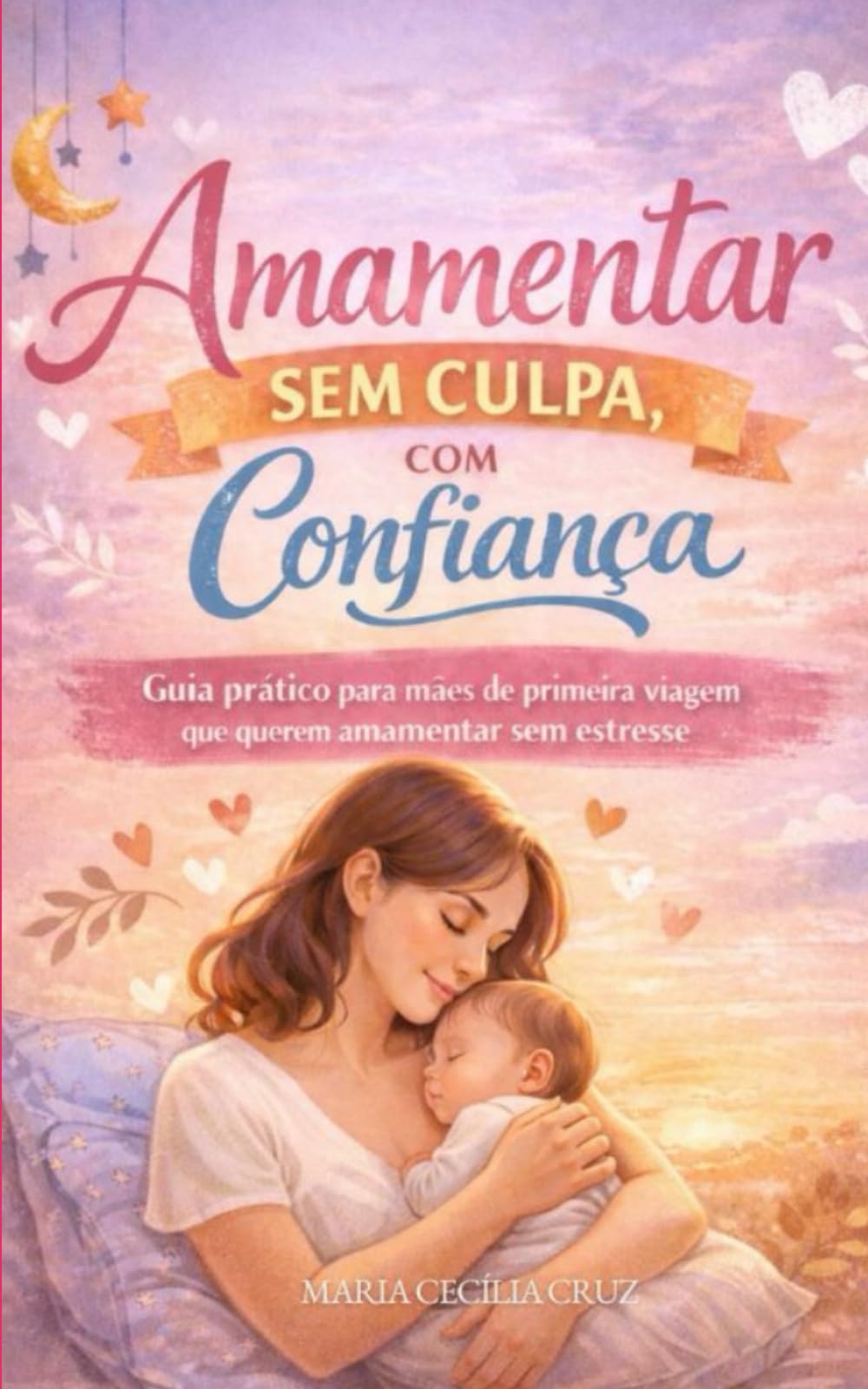 Amamentar sem Culpa, com Confiança: Guia prático para mães de primeira viagem que querem amamentar sem estresse
