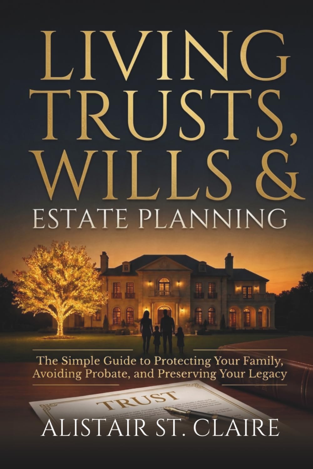 Living Trusts, Wills, and Estate Planning: The Simple Guide to Protecting Your Family, Avoiding Probate, and Preserving Your Legacy