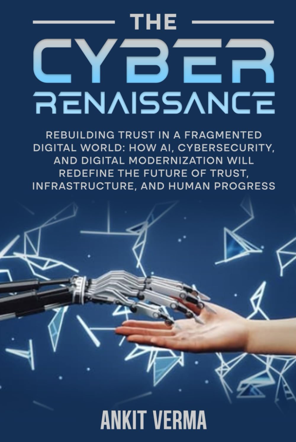 The Cyber Renaissance: Rebuilding Trust in a Fragmented Digital World: How AI, Cybersecurity, and Digital Modernization Will Redefine the Future of Trust, Infrastructure, and Human Progress