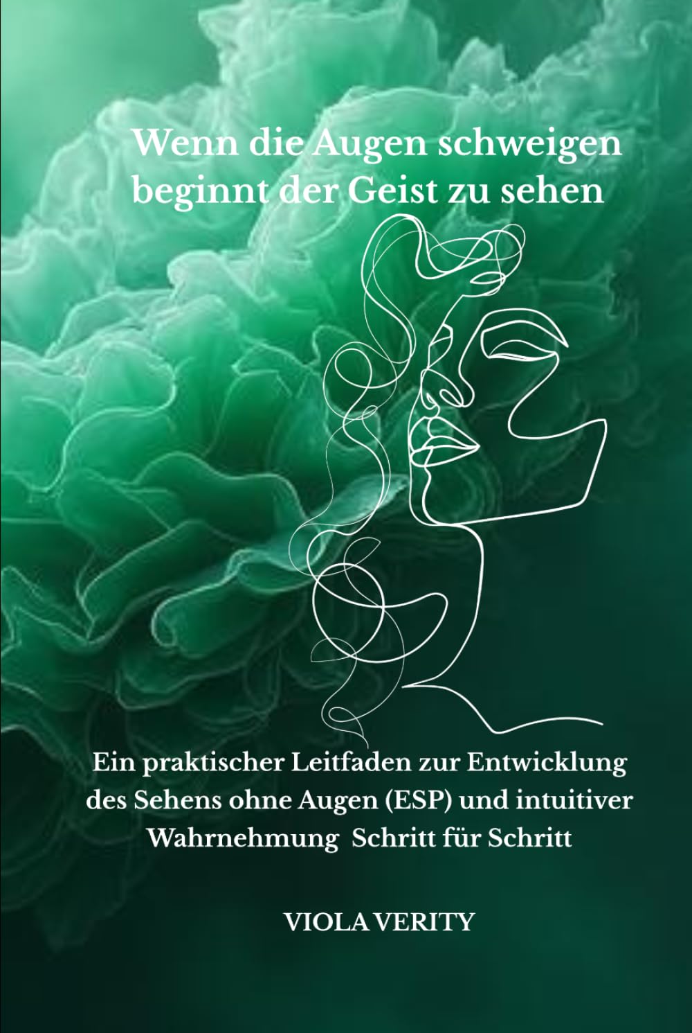 Wenn die Augen schweigen beginnt der Geist zu sehen: Ein praktischer Leitfaden zur Entwicklung des Sehens ohne Augen (ESP) und intuitiver Wahrnehmung – Schritt für Schritt