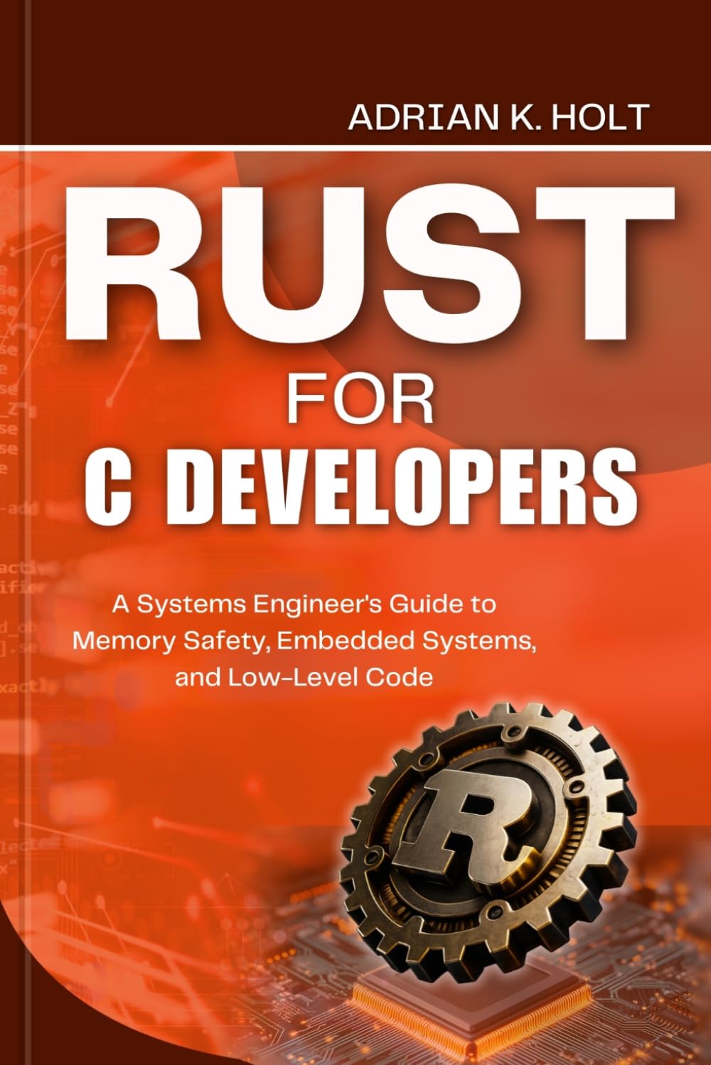Rust for C Developers: A Systems Engineer's Guide to Memory Safety, Embedded Systems, and Low-Level Code