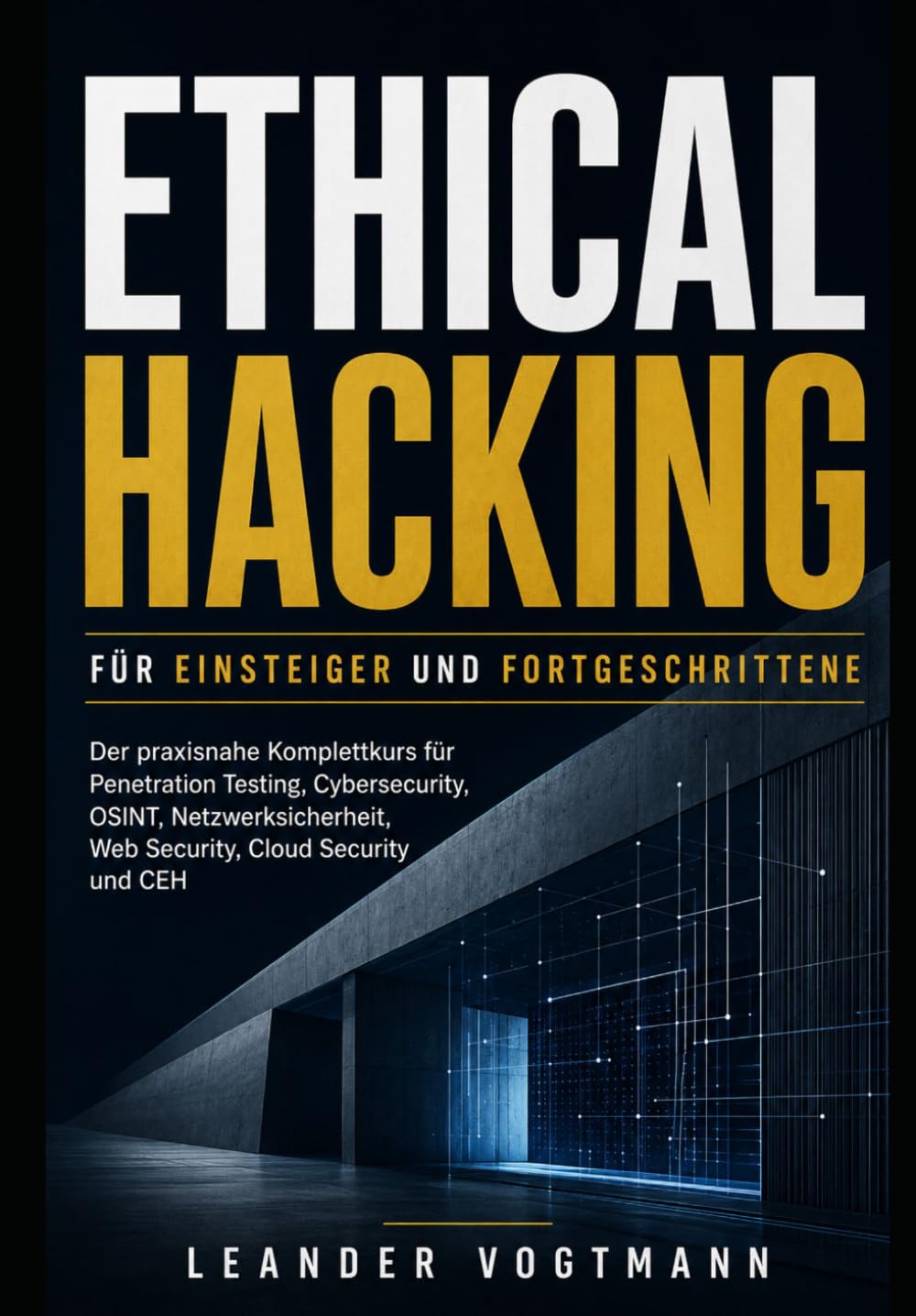 Ethical Hacking für Einsteiger und Fortgeschrittene: Der praxisnahe Komplettkurs für Penetration Testing, Cybersecurity, OSINT, Netzwerksicherheit, Web Security, Cloud Security und CEH