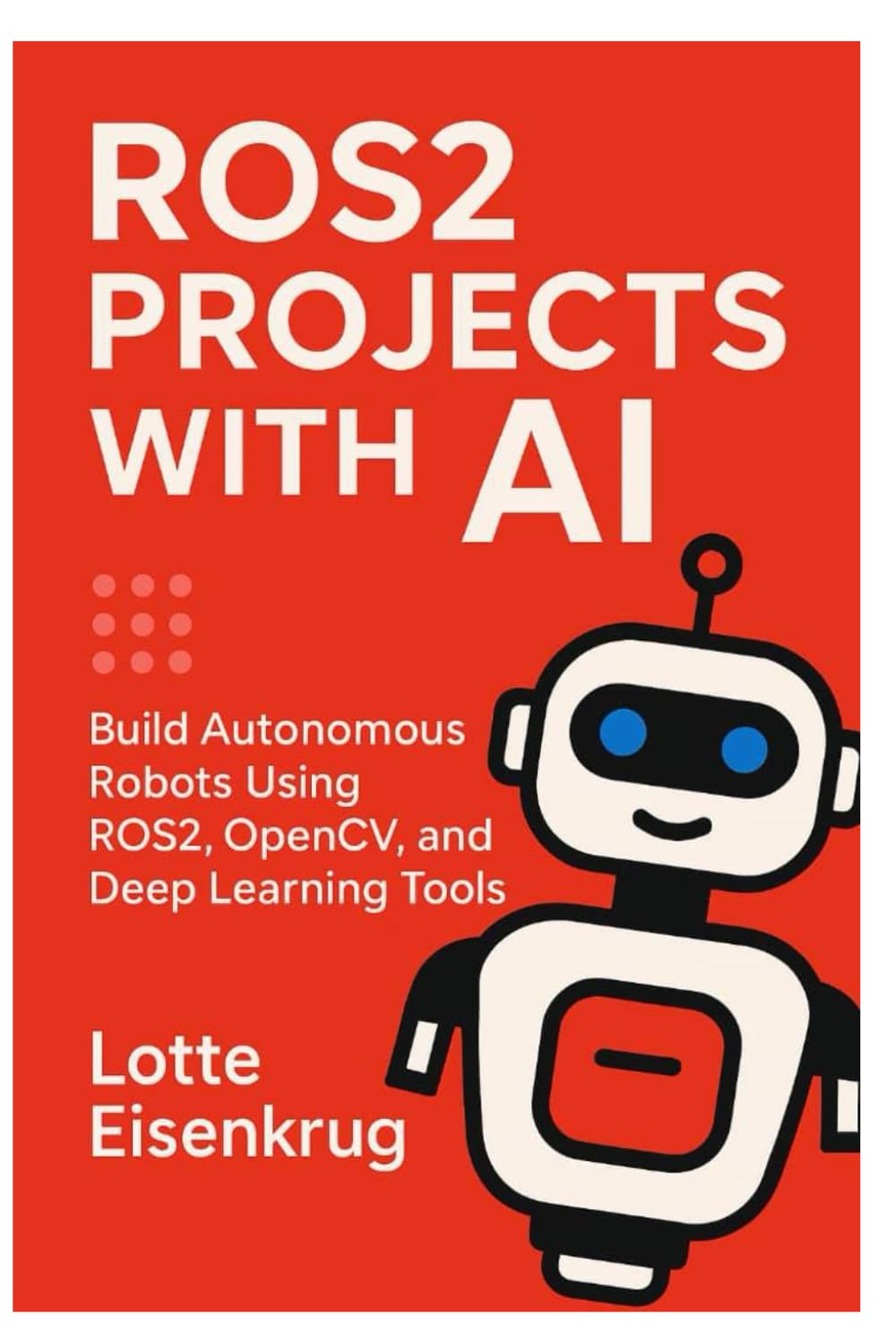 ROS2 PROJECTS WITH AI: Build Autonomous Robots Using ROS2, OpenCV, and Deep Learning Tools