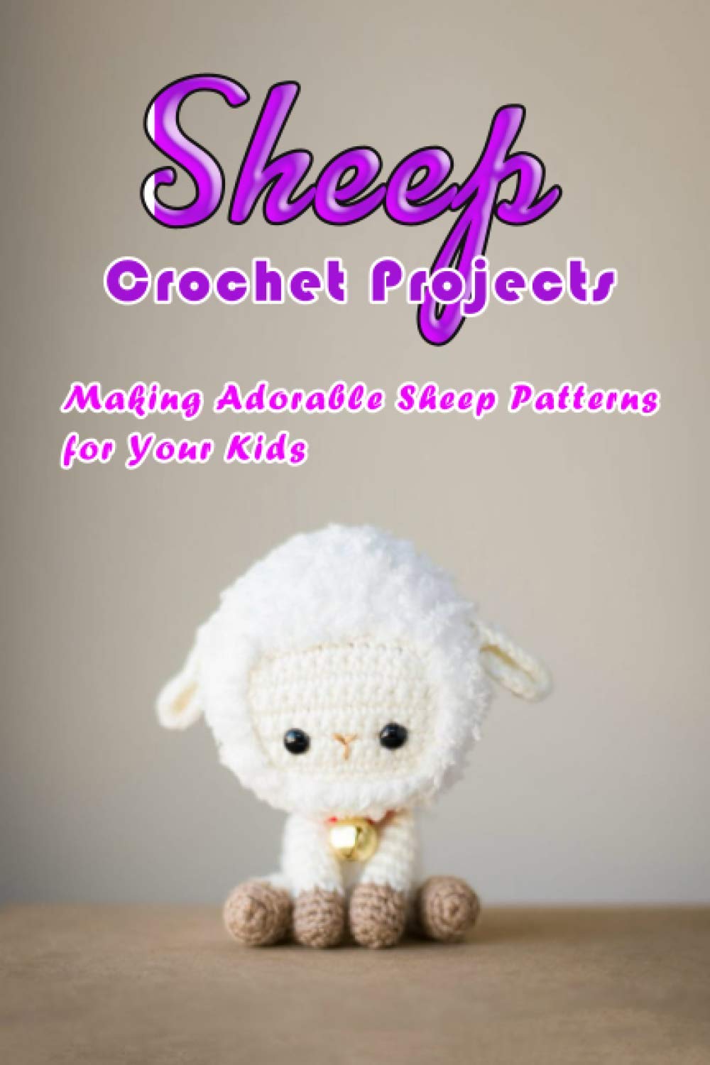 Sheep Crochet Projects: Making Adorable Sheep Patterns for Your Kids: Crochet Lamb Book