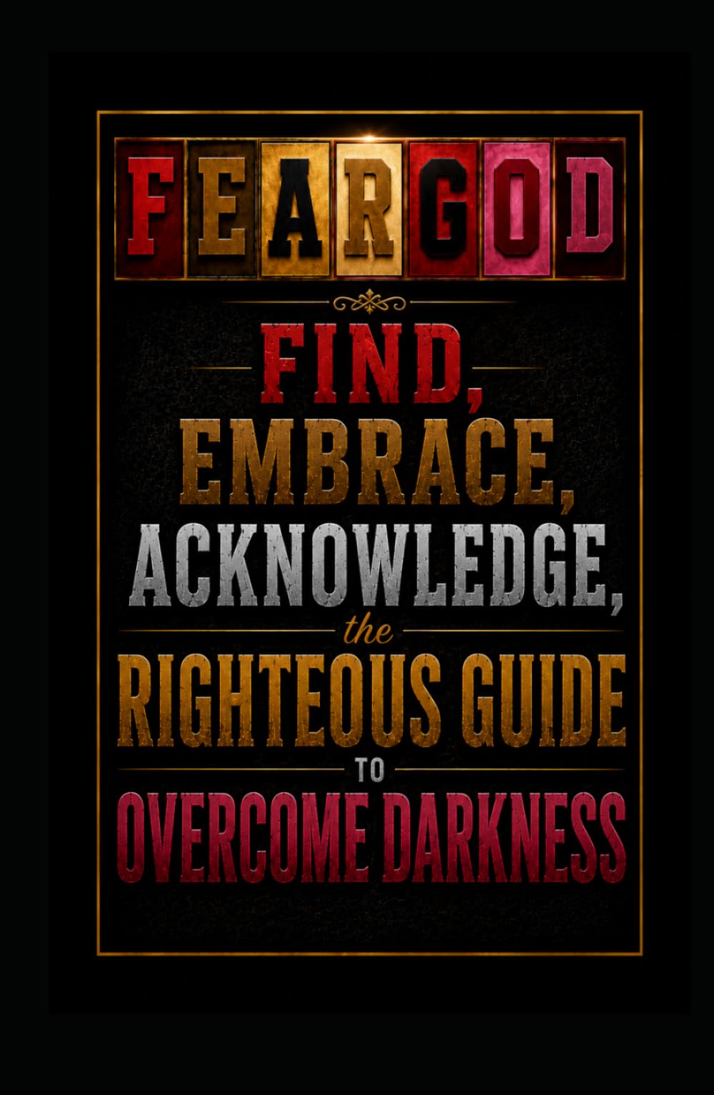 FEARGOD: FIND, EMBRACE,ACKNOWLEDGE, the RIGHTEOUS GUIDE, to OVERCOME DARKNESS