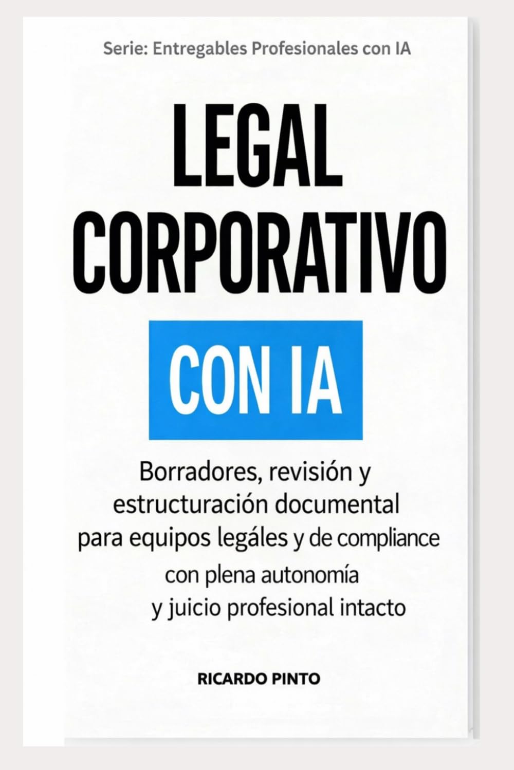 LEGAL CORPORATIVO CON IA: Borradores, revisión y estructuración documental para equipos legales y de compliance (Entregables Profesionales con IA)