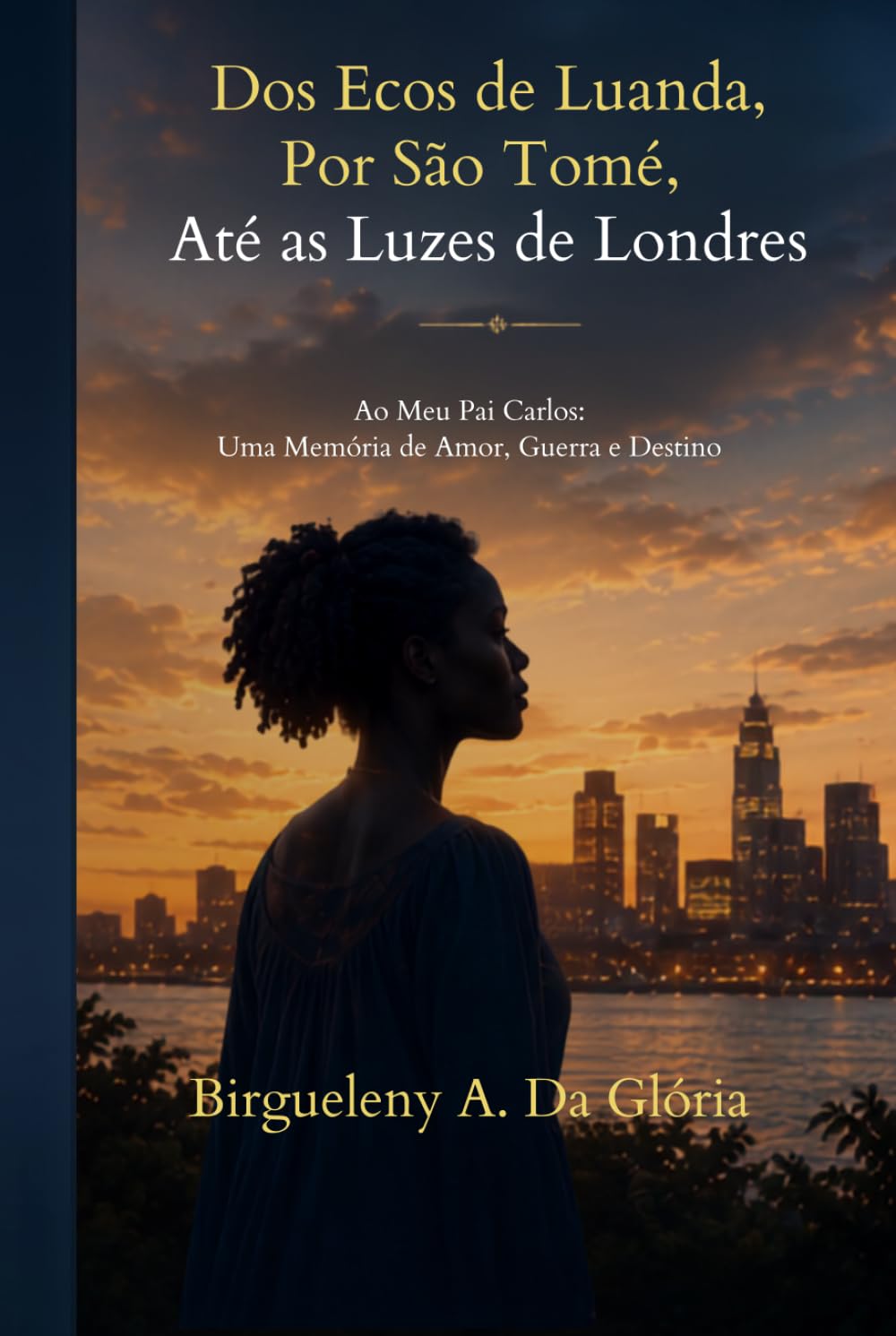 DOS ECOS DE LUANDA, POR SÃO TOMÉ, ATÉ ÀS LUZES DE LONDRES: Ao Meu Pai Carlos: Uma Memória de Amor, Guerra e Destino