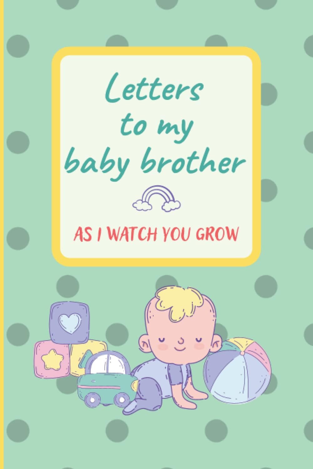 Letters to My Baby Brother As I Watch You Grow: Keepsake Journal From Older Brothers or Sisters to Their Baby Brothers - Blank Lined Notebook to Write in - Great for Gift