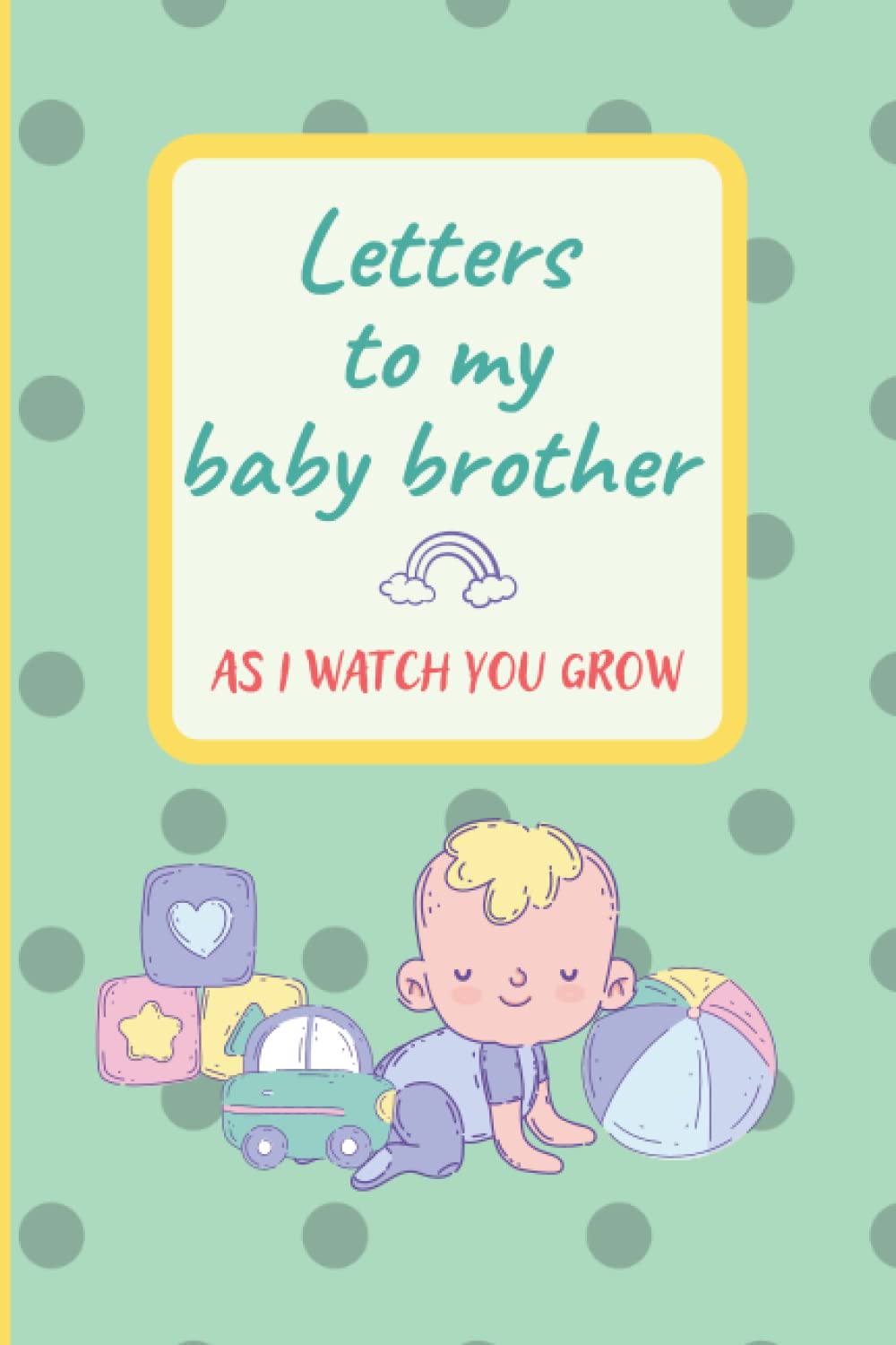 Letters to My Baby Brother As I Watch You Grow: Keepsake Journal From Older Brothers or Sisters to Their Baby Brothers - Blank Lined Notebook to Write in - Great for Gift