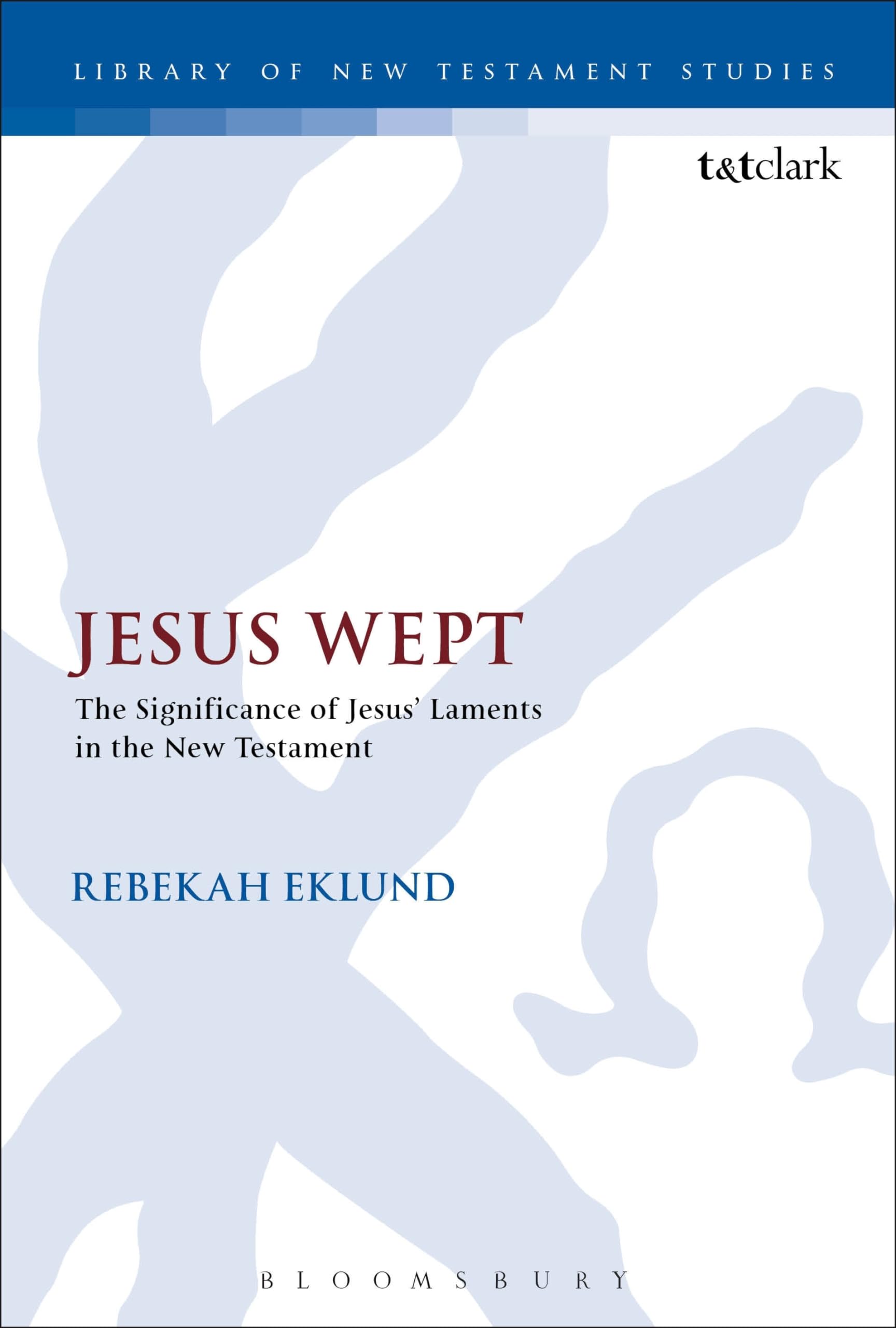 Jesus Wept: The Significance of Jesus’ Laments in the New Testament: 515 (The Library of New Testament Studies)