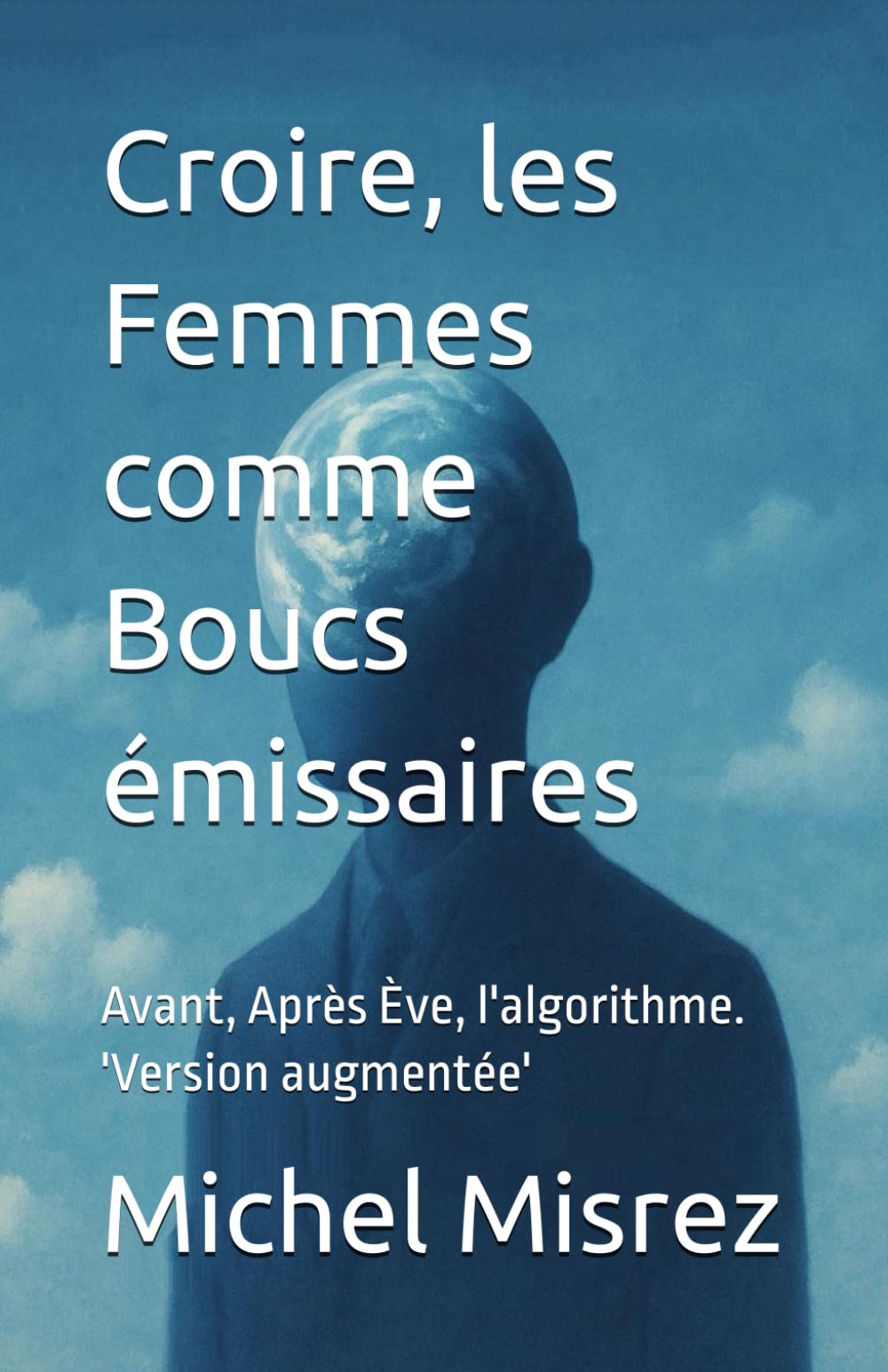Croire, les Femmes comme Boucs émissaires: Avant, Après Ève, l'algorithme. 'Version augmentée' (CROIRE? MOI? Comme un Autre!)